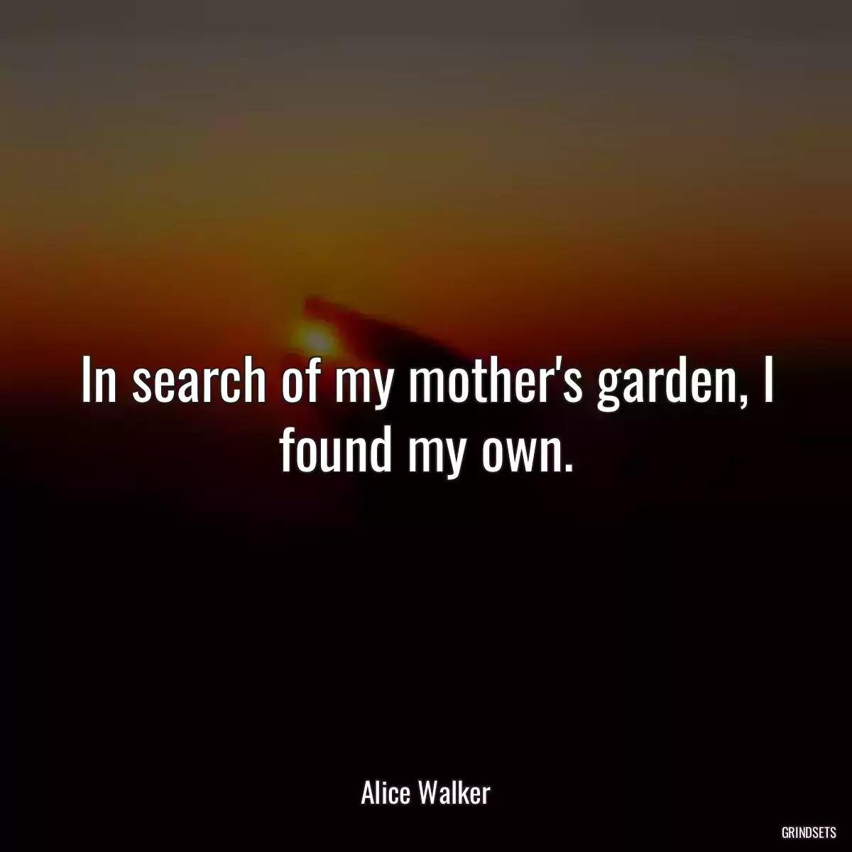 In search of my mother\'s garden, I found my own.