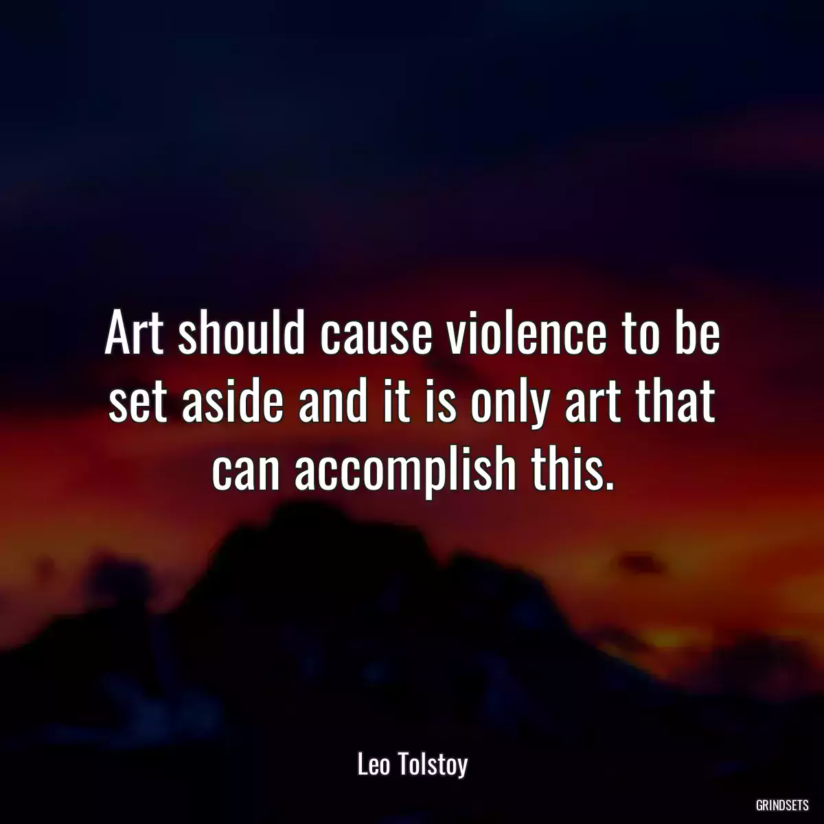 Art should cause violence to be set aside and it is only art that can accomplish this.