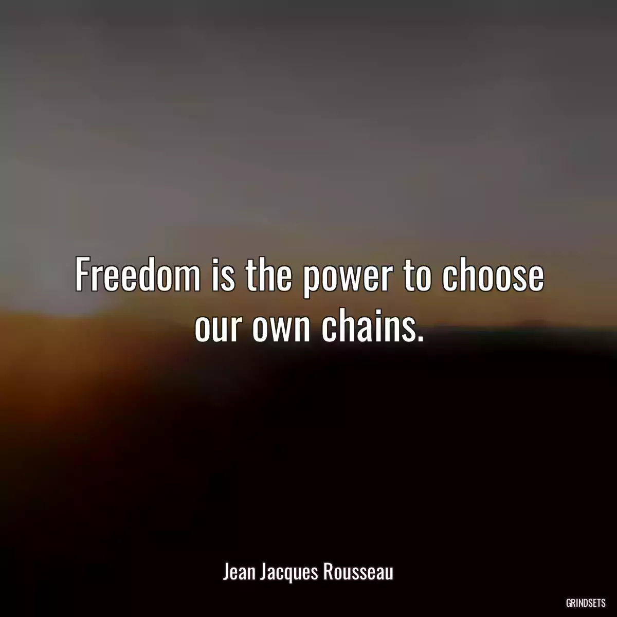 Freedom is the power to choose our own chains.