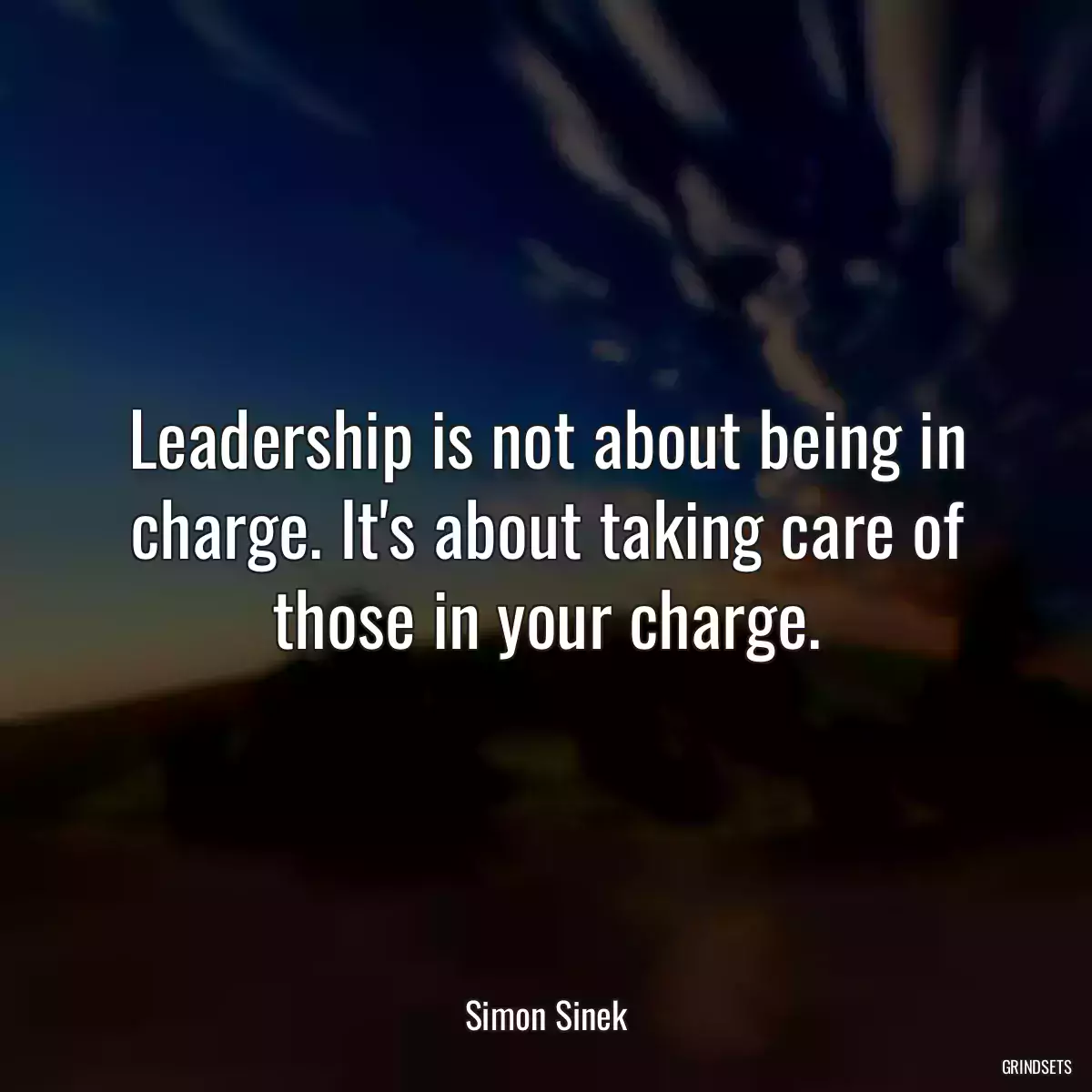 Leadership is not about being in charge. It\'s about taking care of those in your charge.