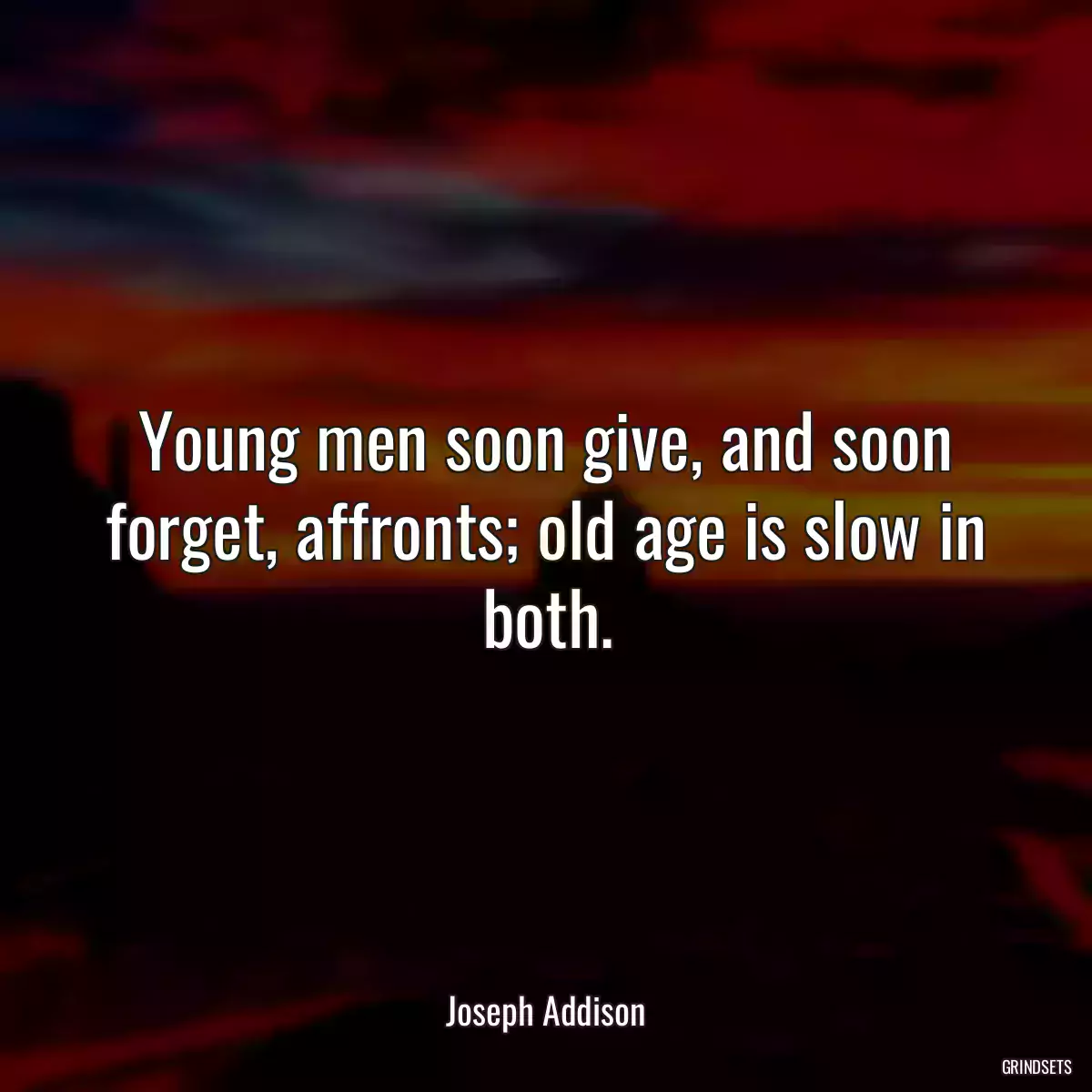 Young men soon give, and soon forget, affronts; old age is slow in both.