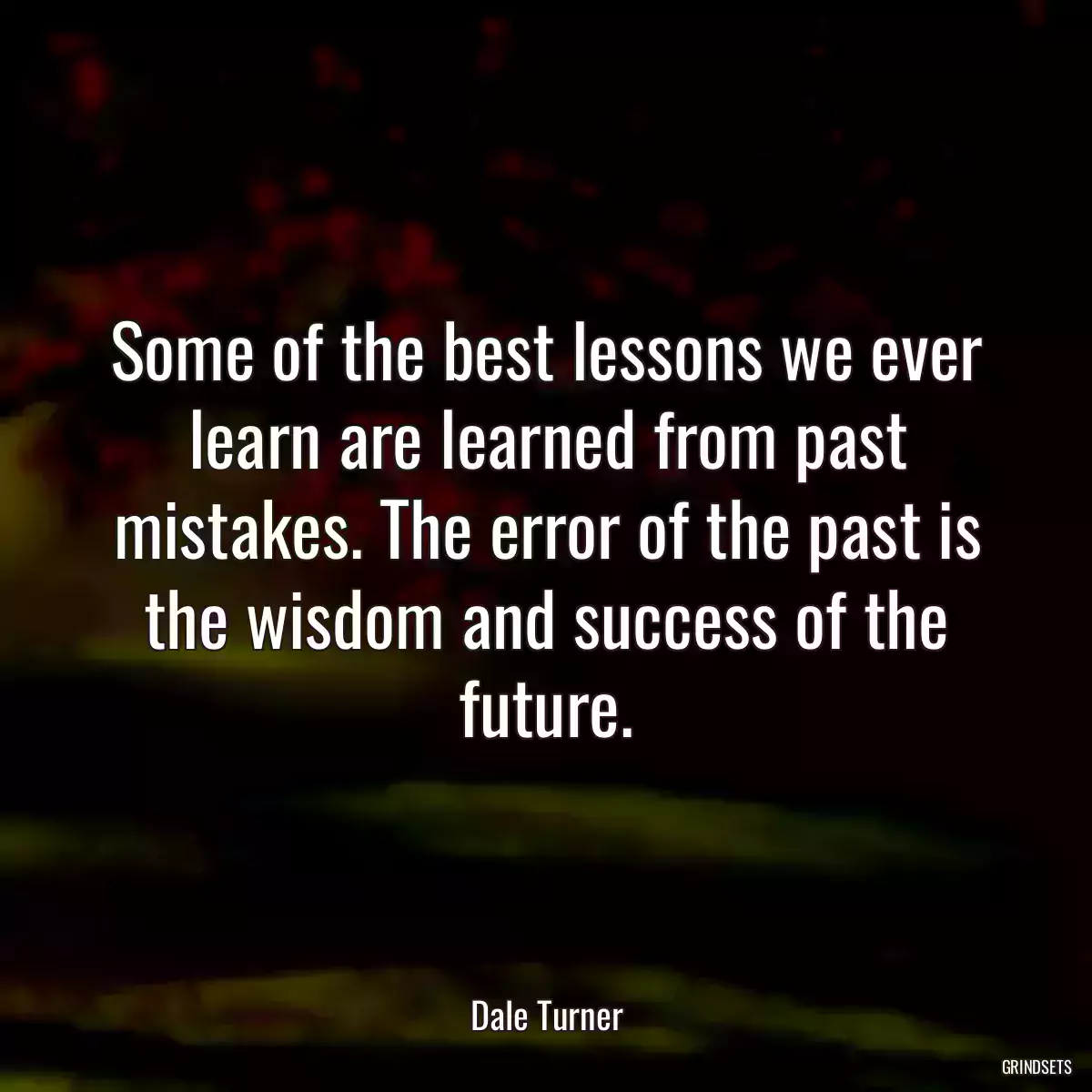 Some of the best lessons we ever learn are learned from past mistakes. The error of the past is the wisdom and success of the future.