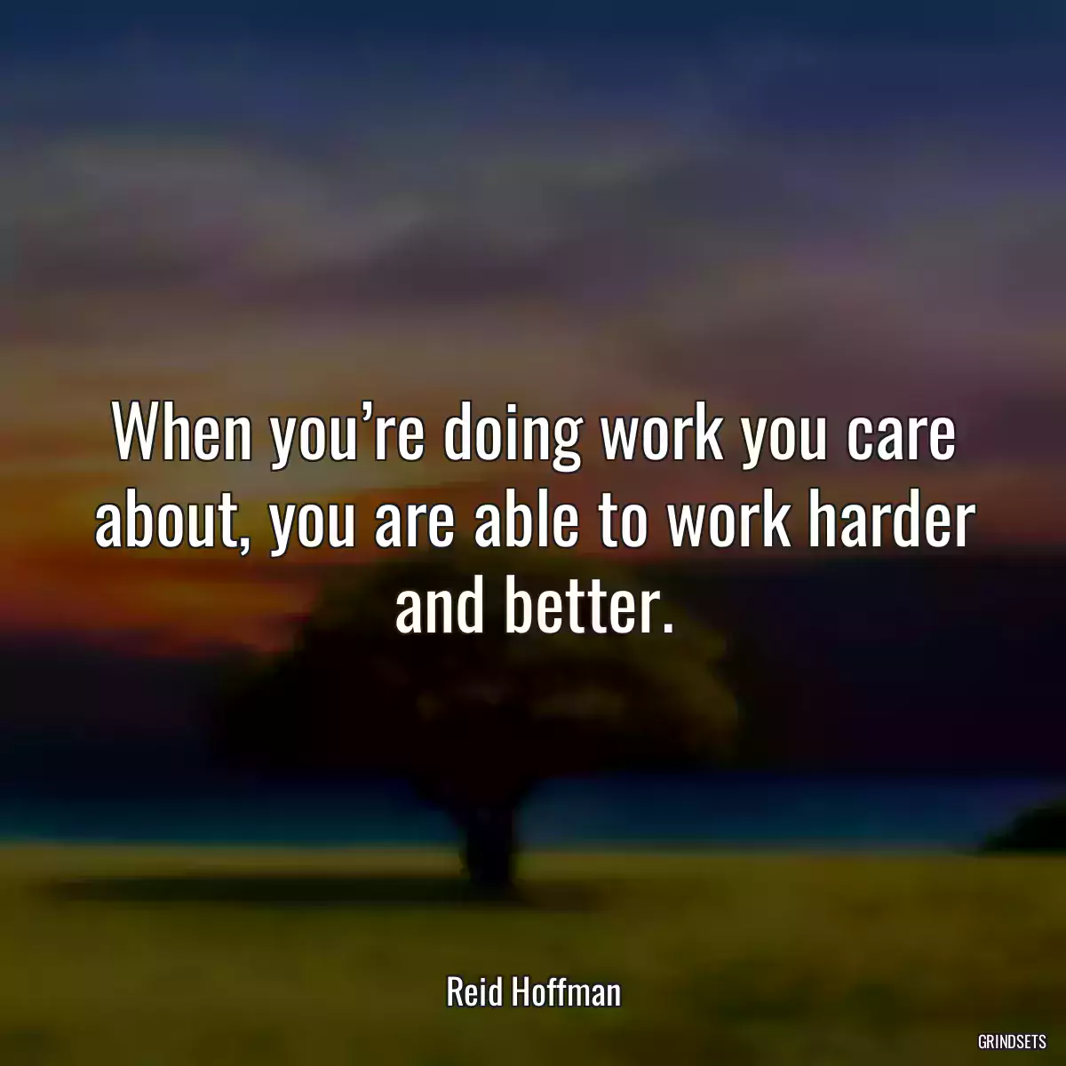 When you’re doing work you care about, you are able to work harder and better.