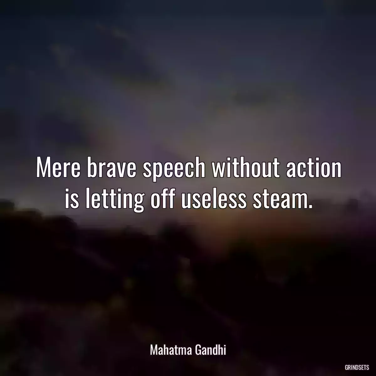 Mere brave speech without action is letting off useless steam.