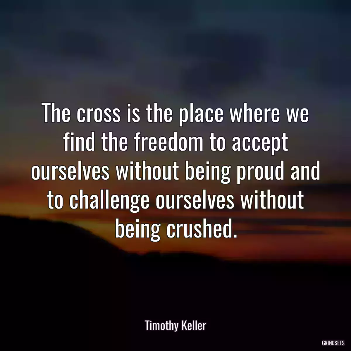 The cross is the place where we find the freedom to accept ourselves without being proud and to challenge ourselves without being crushed.