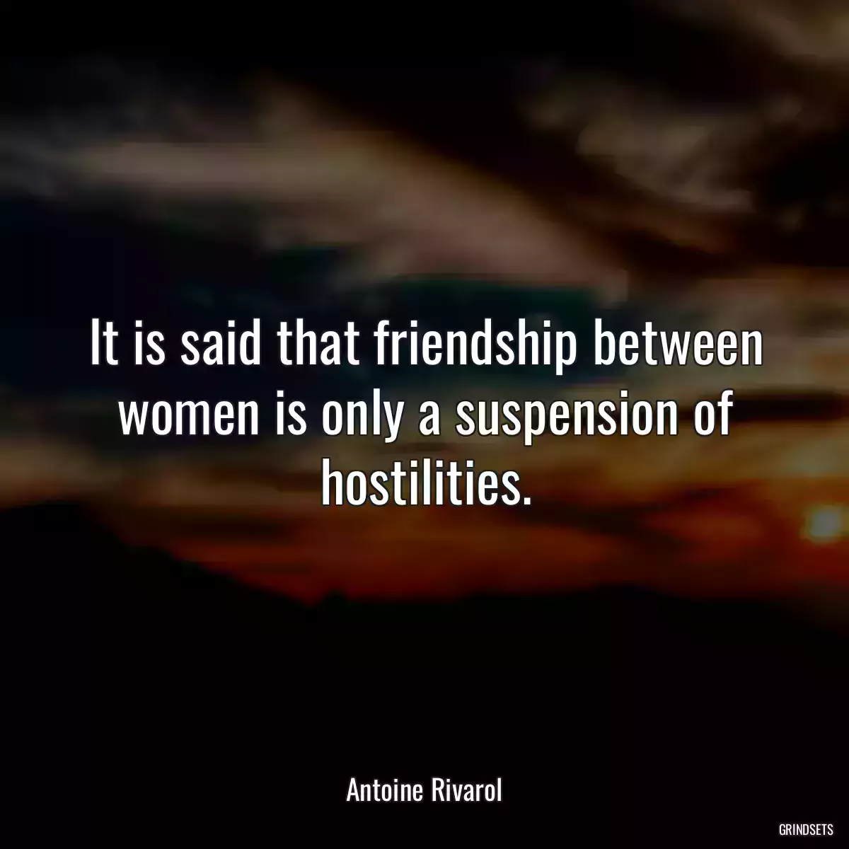 It is said that friendship between women is only a suspension of hostilities.