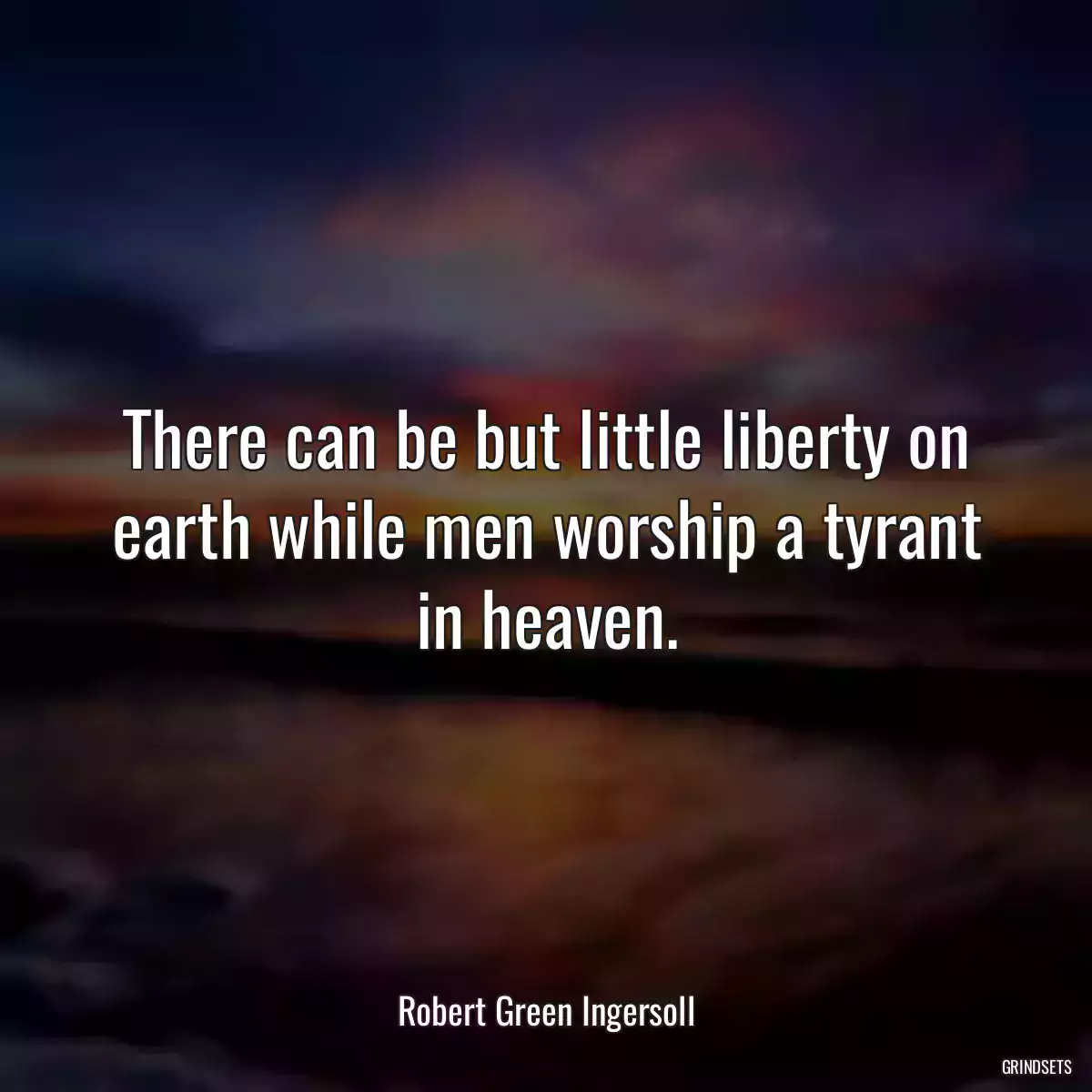 There can be but little liberty on earth while men worship a tyrant in heaven.