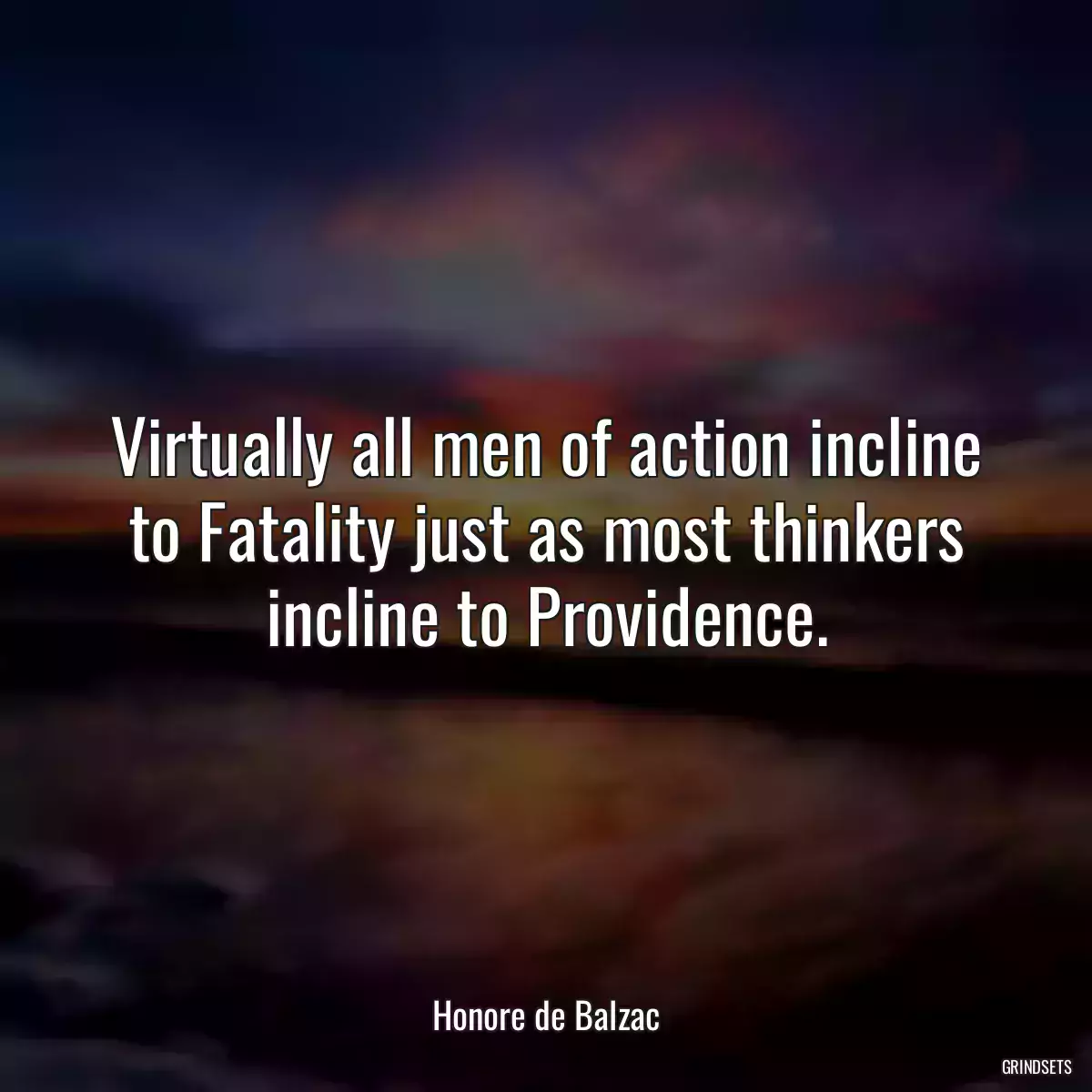 Virtually all men of action incline to Fatality just as most thinkers incline to Providence.