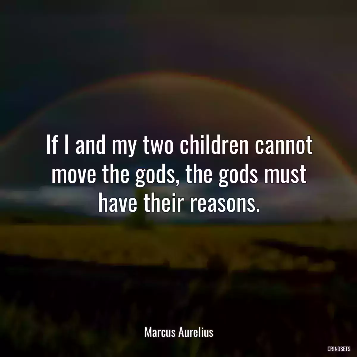 If I and my two children cannot move the gods, the gods must have their reasons.