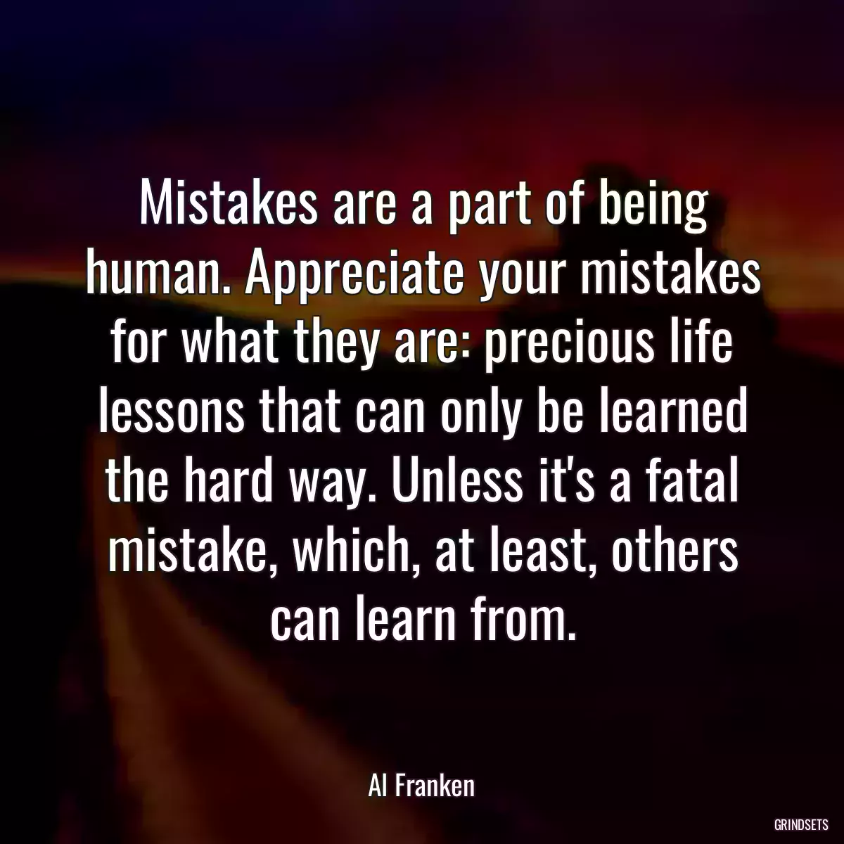 Mistakes are a part of being human. Appreciate your mistakes for what they are: precious life lessons that can only be learned the hard way. Unless it\'s a fatal mistake, which, at least, others can learn from.