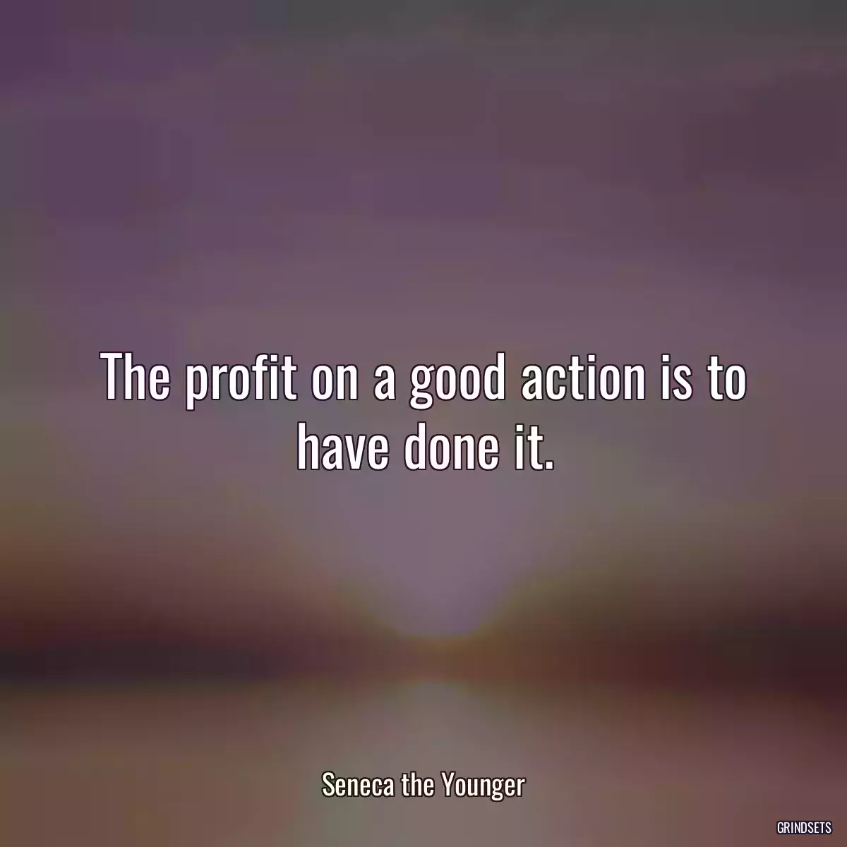 The profit on a good action is to have done it.