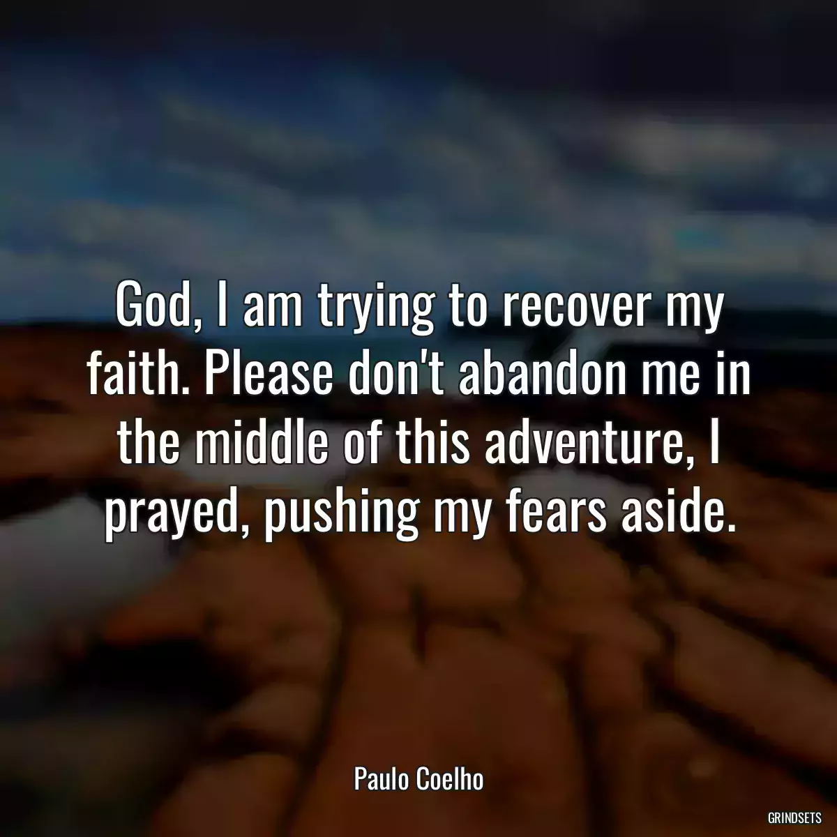 God, I am trying to recover my faith. Please don\'t abandon me in the middle of this adventure, I prayed, pushing my fears aside.