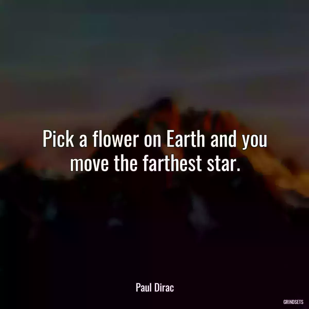 Pick a flower on Earth and you move the farthest star.