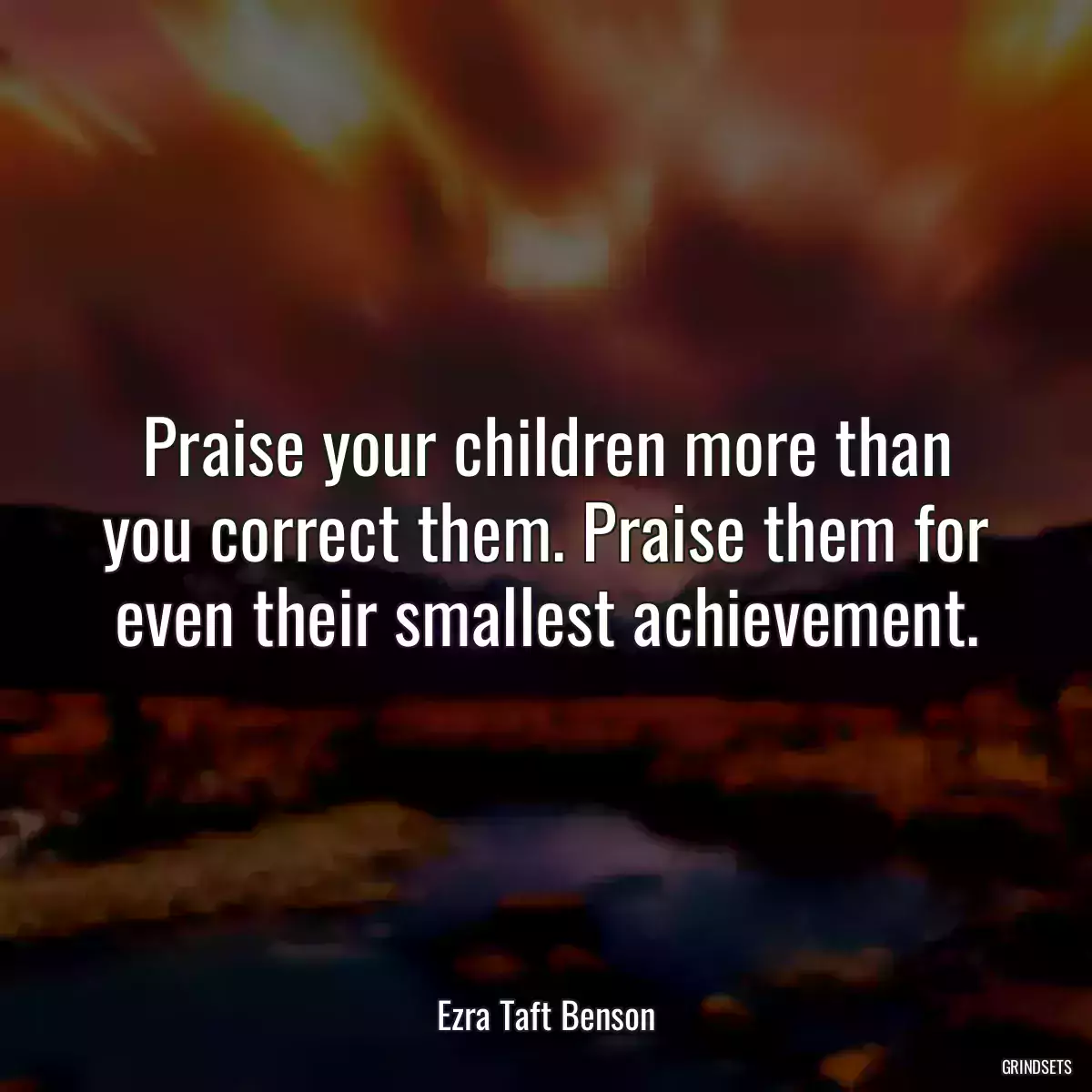 Praise your children more than you correct them. Praise them for even their smallest achievement.