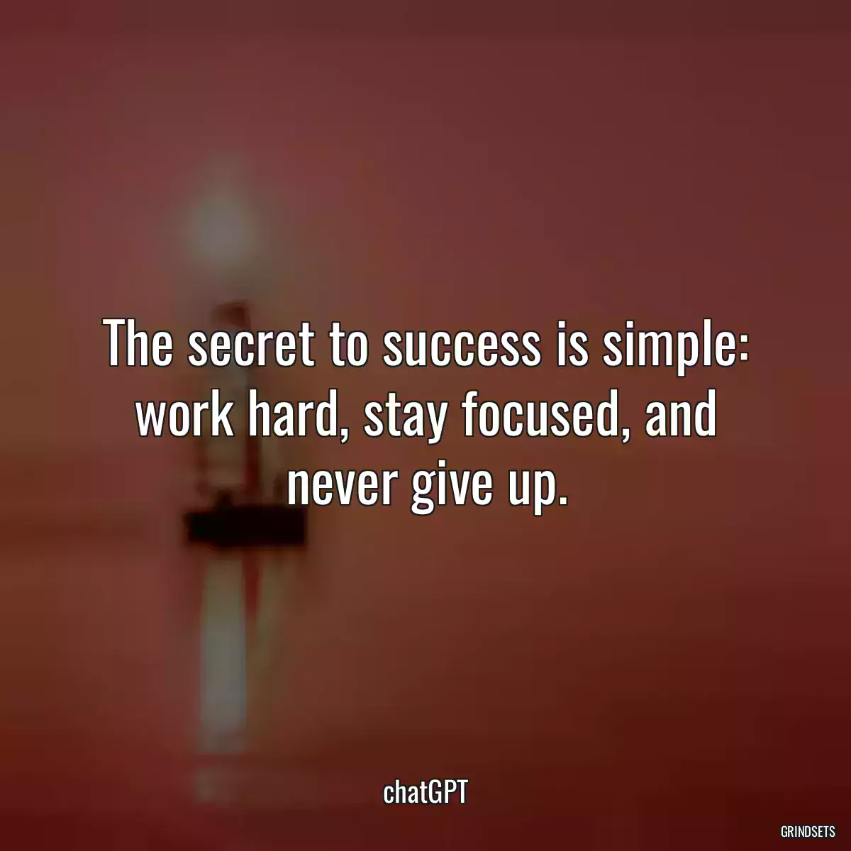 The secret to success is simple: work hard, stay focused, and never give up.