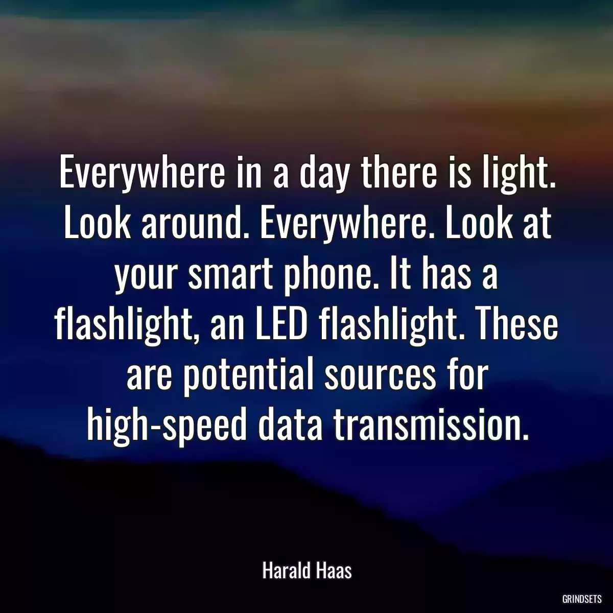 Everywhere in a day there is light. Look around. Everywhere. Look at your smart phone. It has a flashlight, an LED flashlight. These are potential sources for high-speed data transmission.