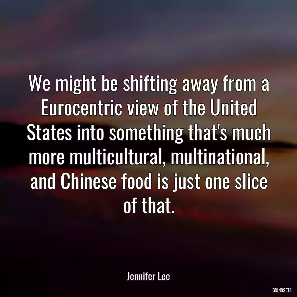 We might be shifting away from a Eurocentric view of the United States into something that\'s much more multicultural, multinational, and Chinese food is just one slice of that.