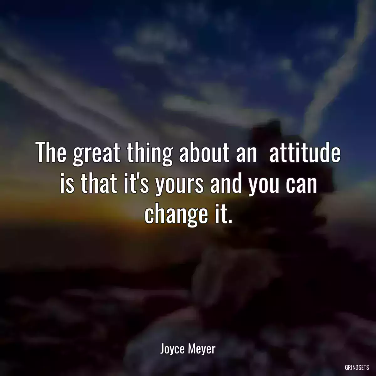 The great thing about an  attitude is that it\'s yours and you can change it.