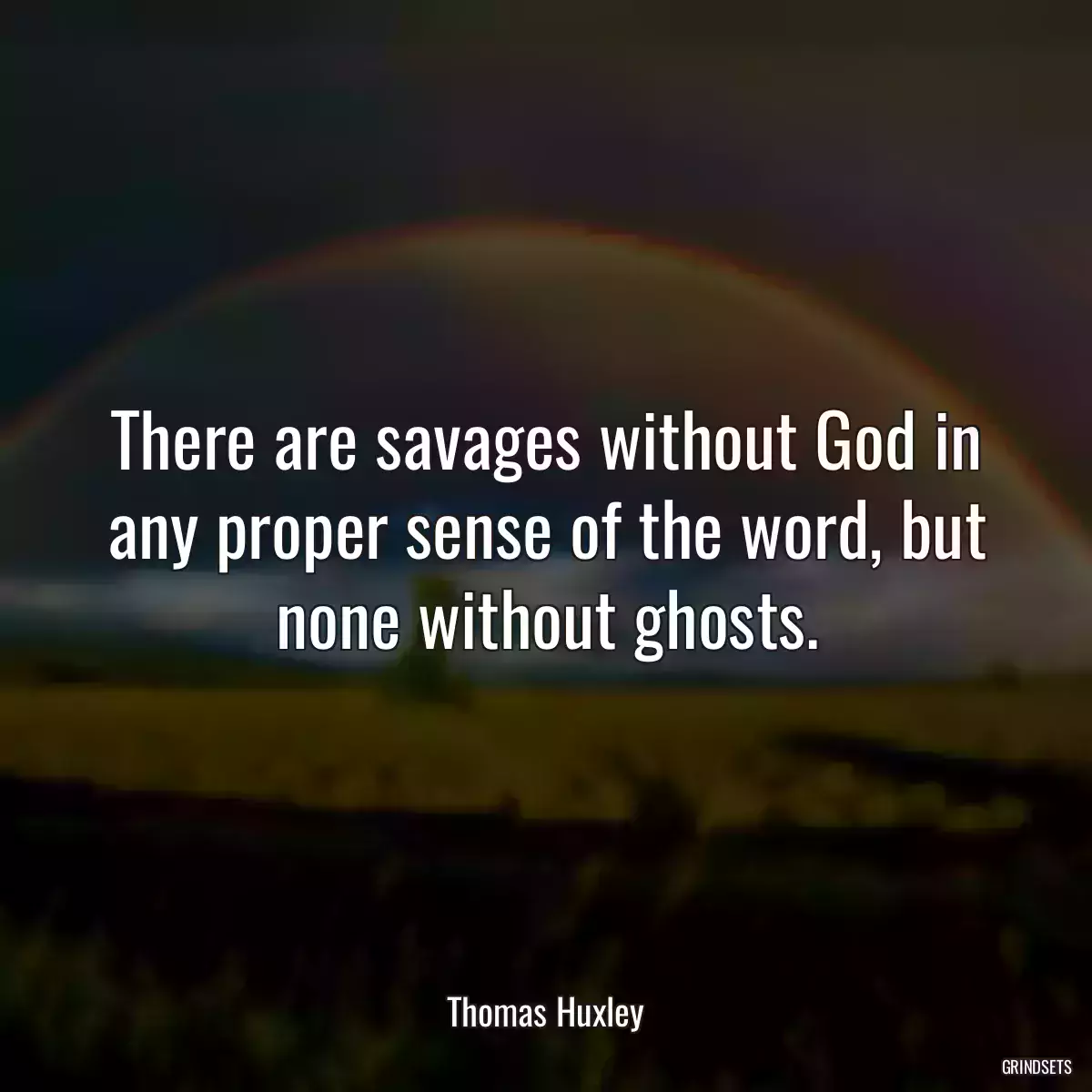 There are savages without God in any proper sense of the word, but none without ghosts.