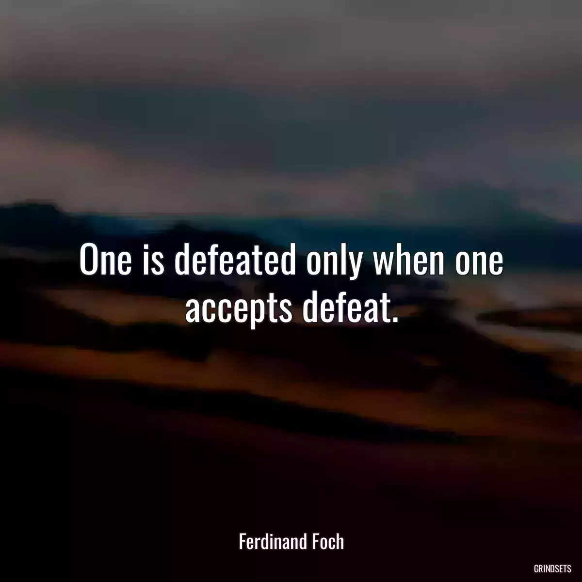 One is defeated only when one accepts defeat.