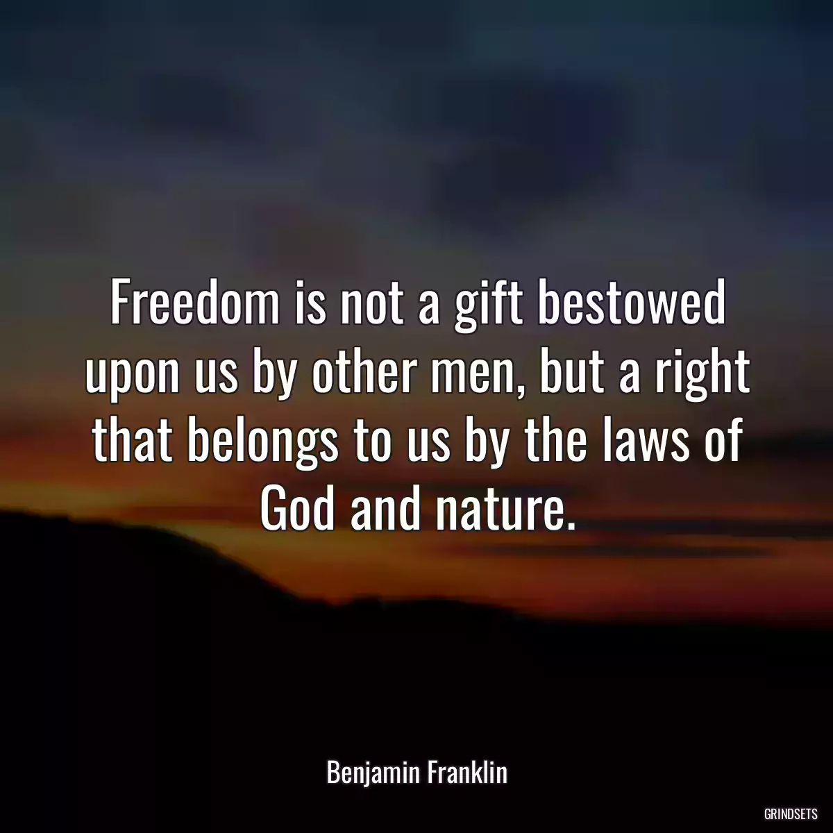 Freedom is not a gift bestowed upon us by other men, but a right that belongs to us by the laws of God and nature.