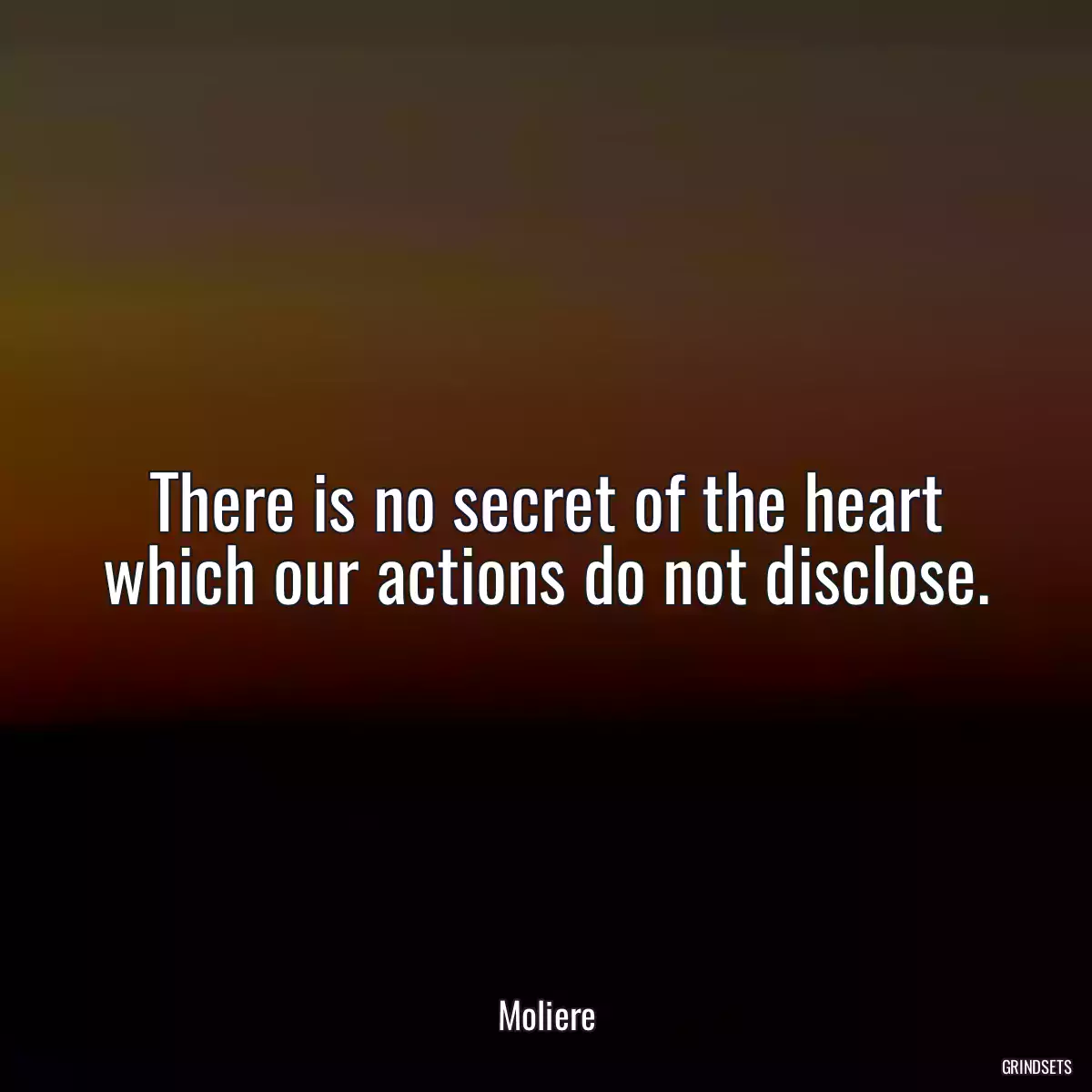 There is no secret of the heart which our actions do not disclose.