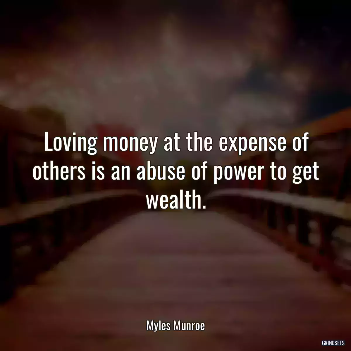 Loving money at the expense of others is an abuse of power to get wealth.