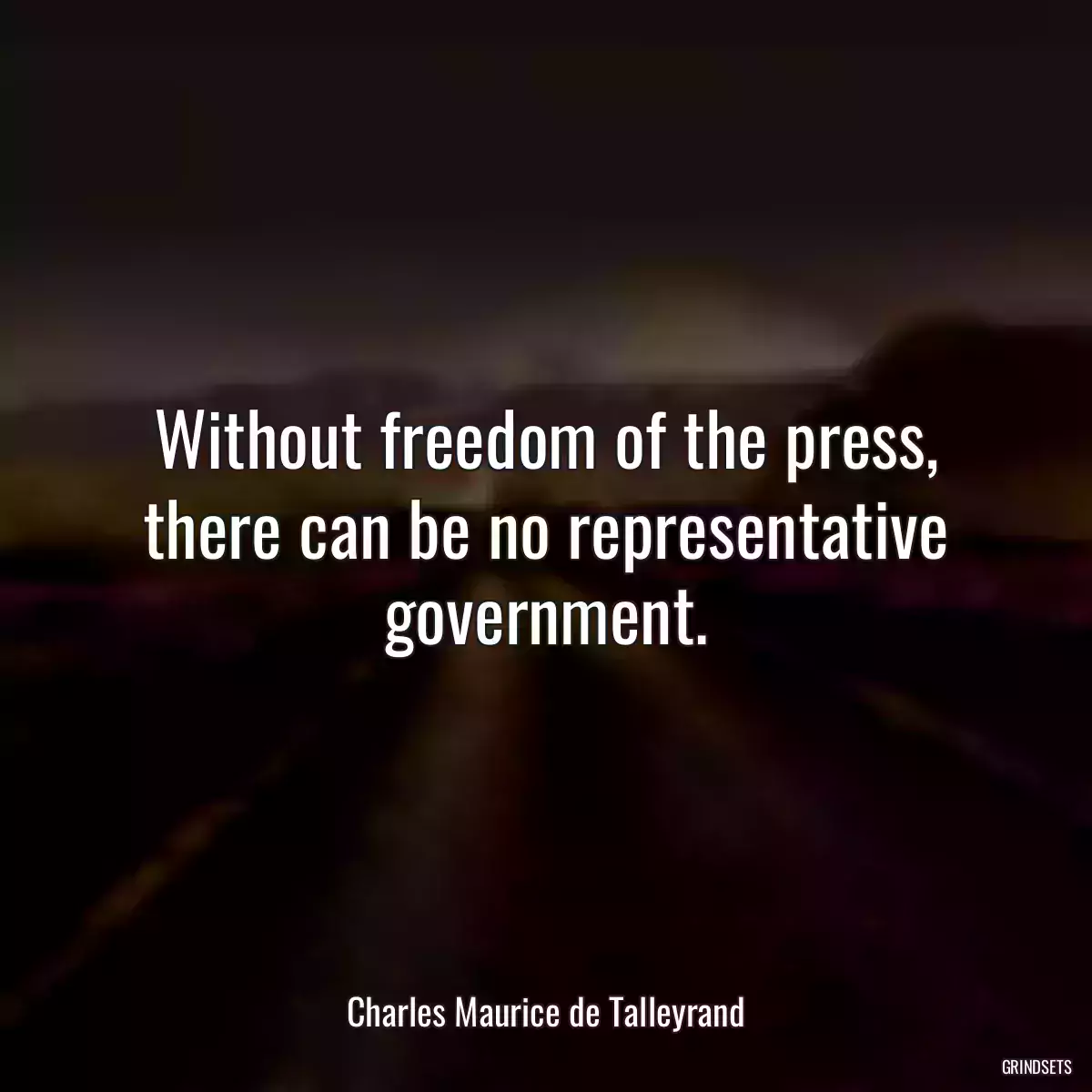 Without freedom of the press, there can be no representative government.