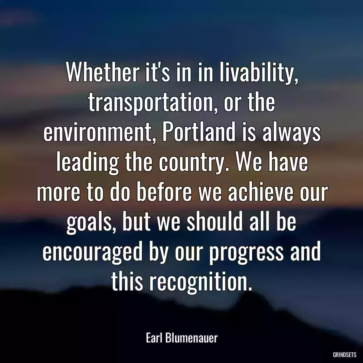 Whether it\'s in in livability, transportation, or the environment, Portland is always leading the country. We have more to do before we achieve our goals, but we should all be encouraged by our progress and this recognition.