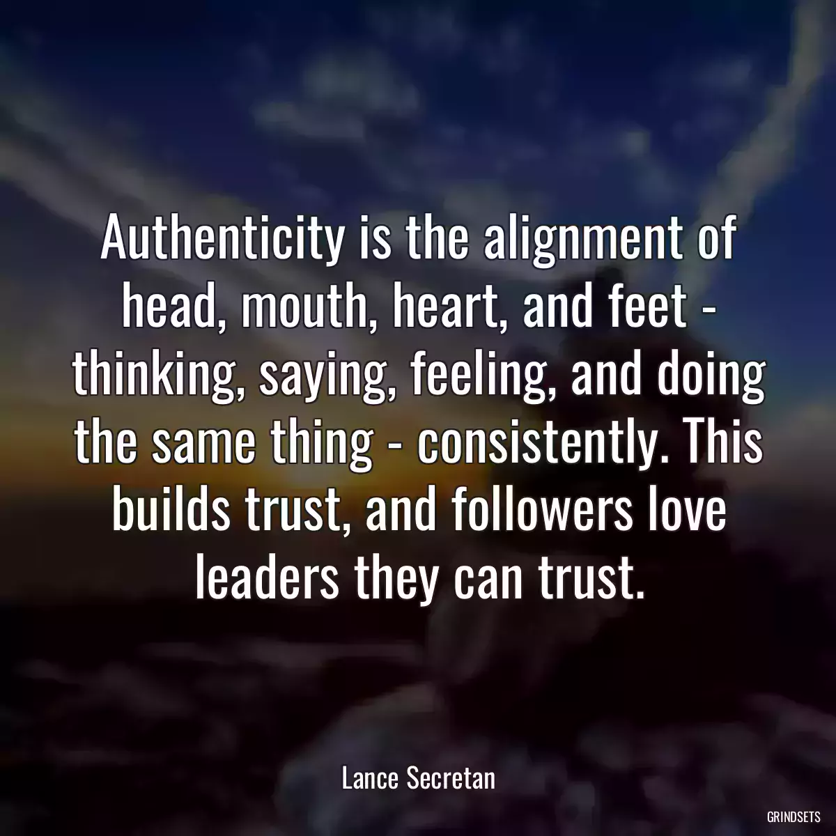 Authenticity is the alignment of head, mouth, heart, and feet - thinking, saying, feeling, and doing the same thing - consistently. This builds trust, and followers love leaders they can trust.