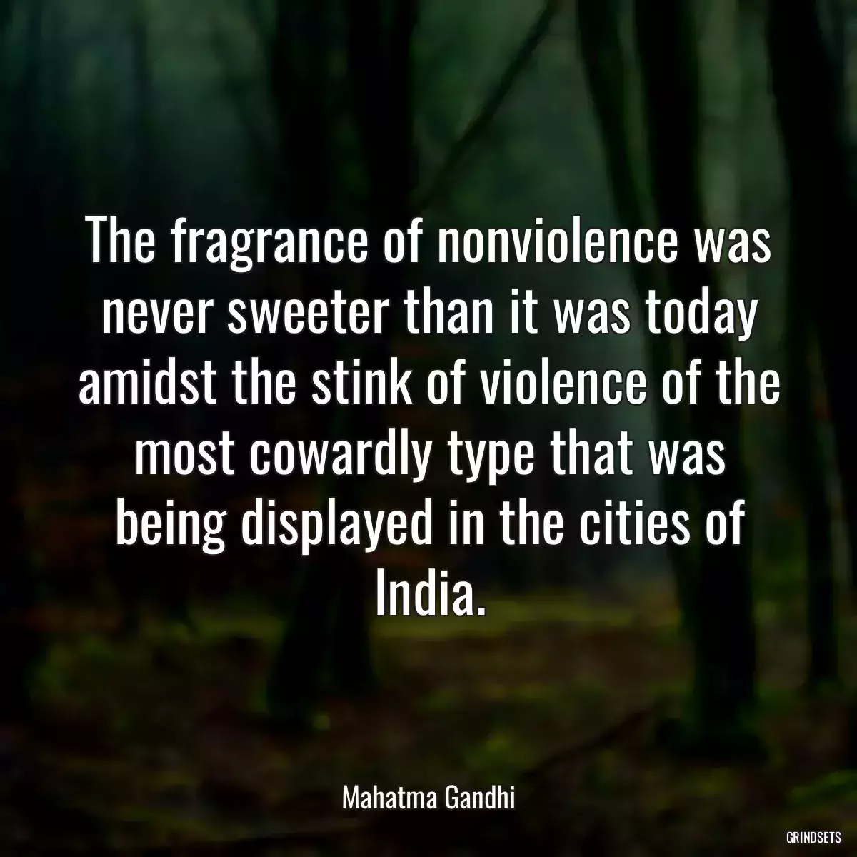 The fragrance of nonviolence was never sweeter than it was today amidst the stink of violence of the most cowardly type that was being displayed in the cities of India.