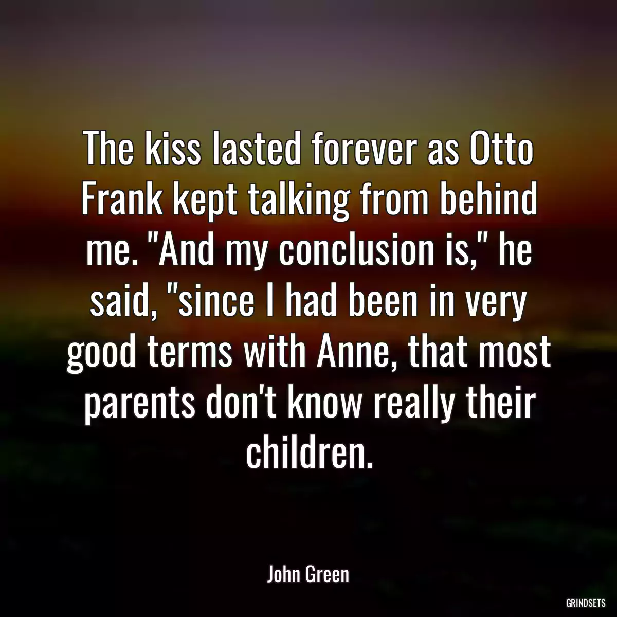 The kiss lasted forever as Otto Frank kept talking from behind me. \