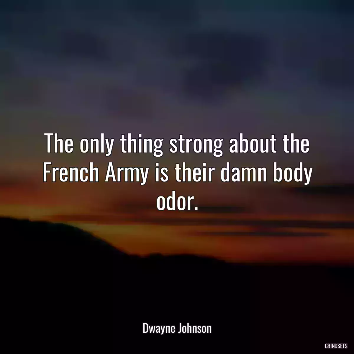 The only thing strong about the French Army is their damn body odor.