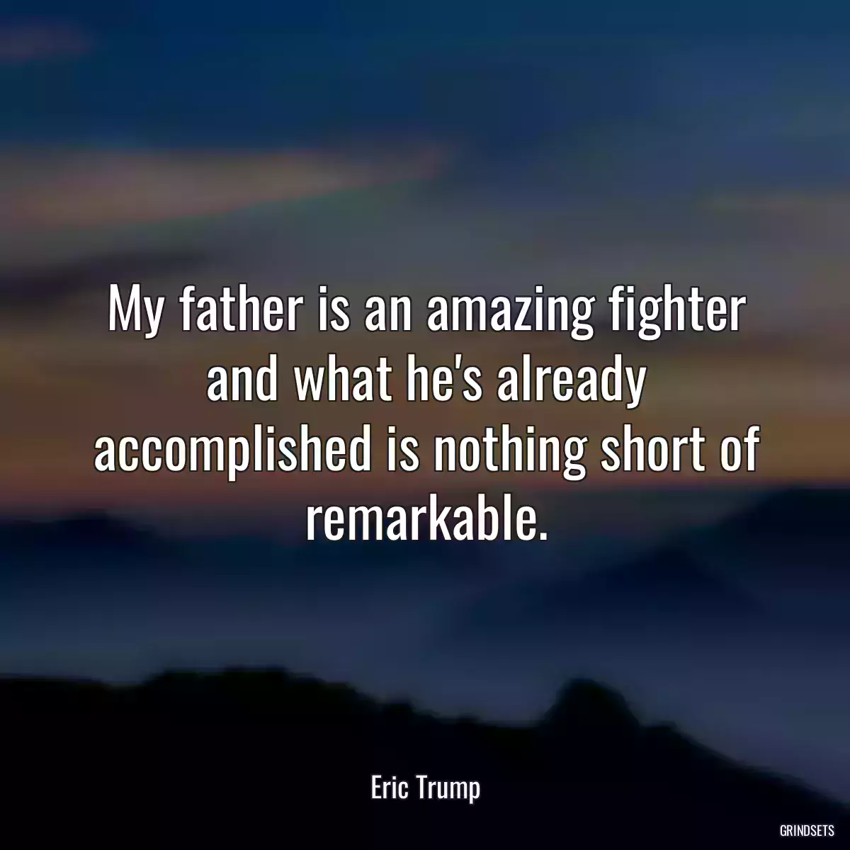 My father is an amazing fighter and what he\'s already accomplished is nothing short of remarkable.