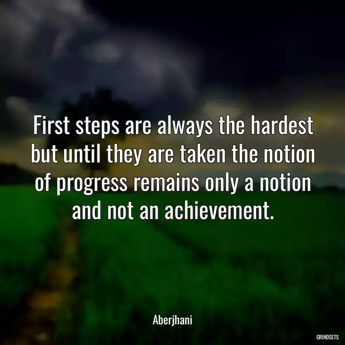 First steps are always the hardest but until they are taken the notion of progress remains only a notion and not an achievement.