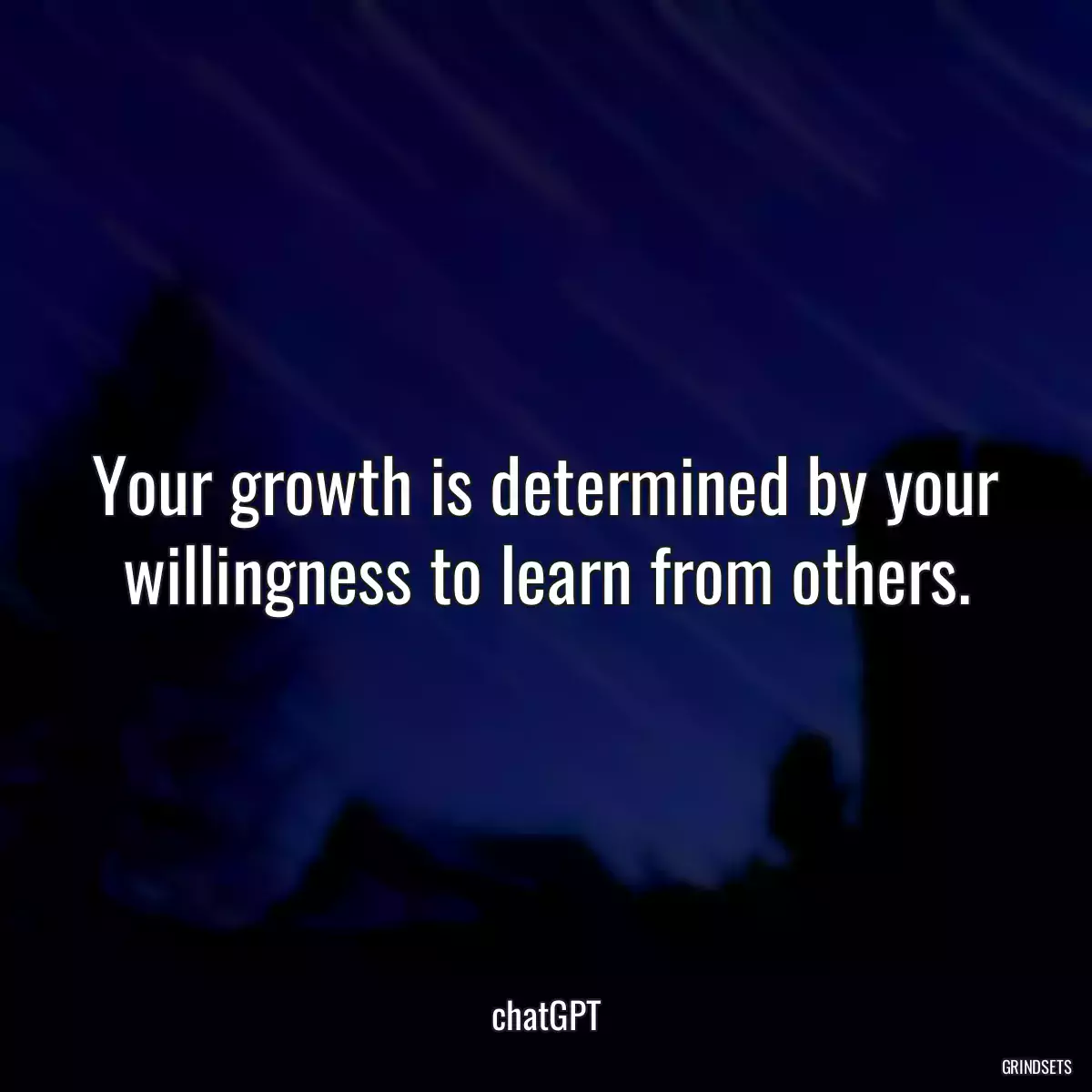 Your growth is determined by your willingness to learn from others.