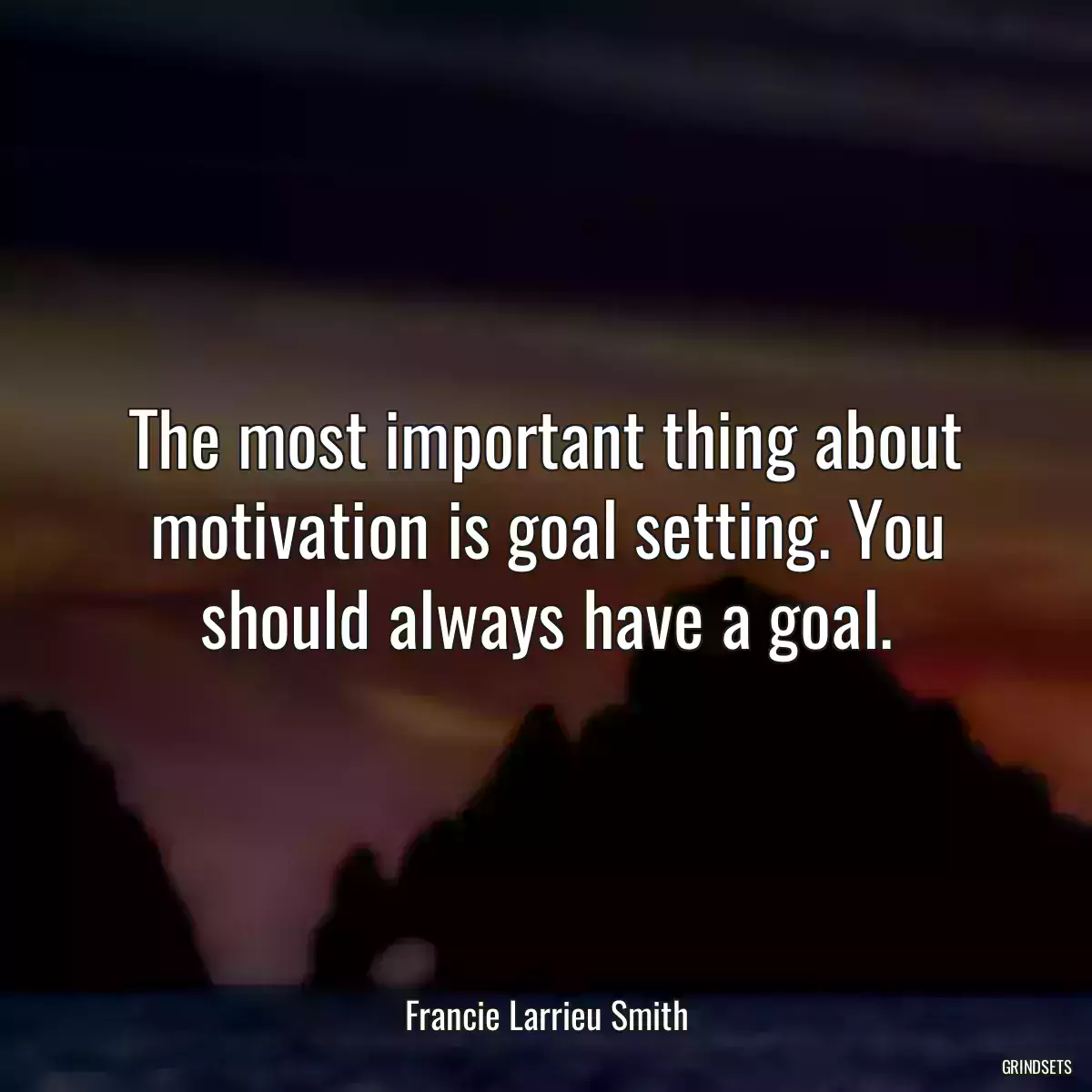 The most important thing about motivation is goal setting. You should always have a goal.