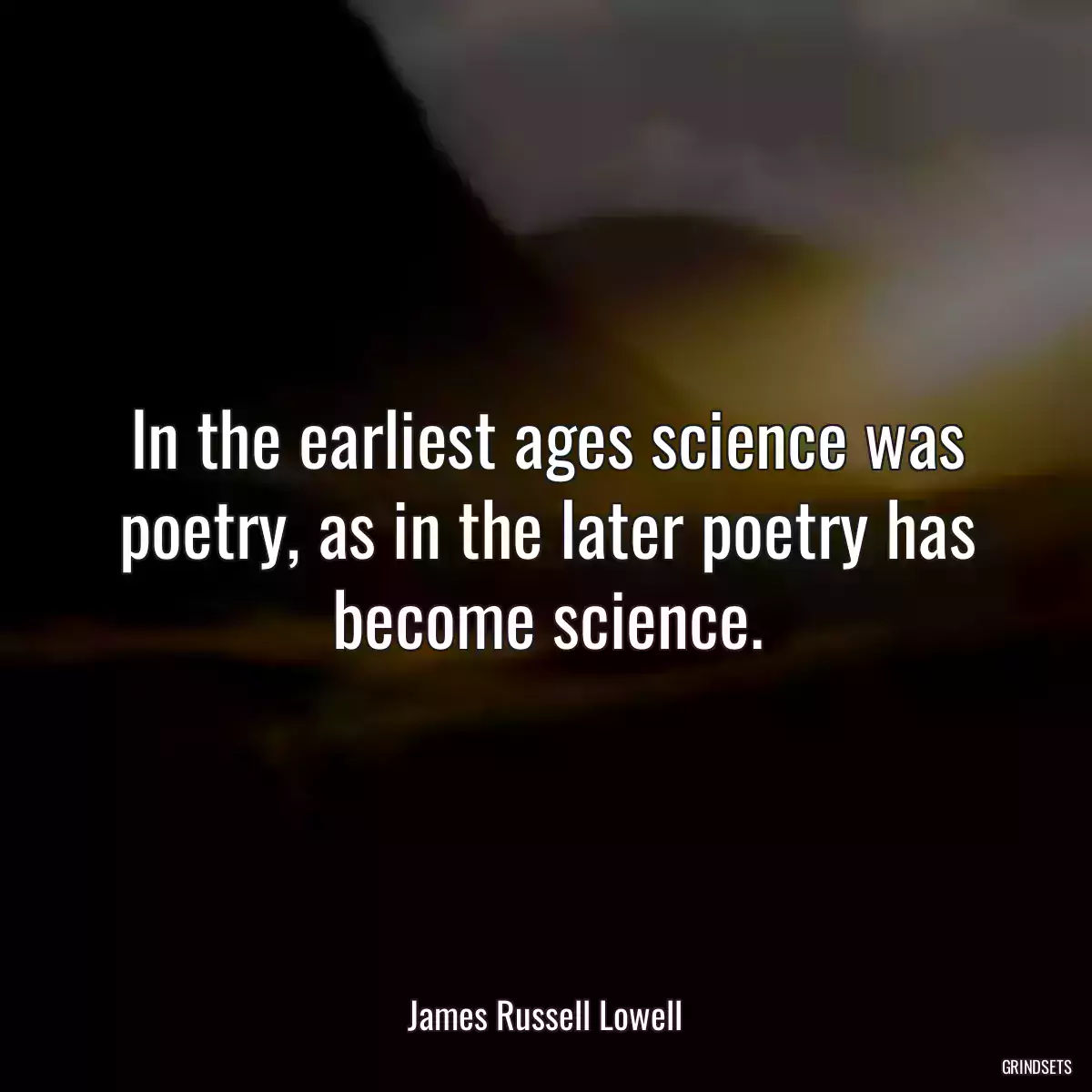 In the earliest ages science was poetry, as in the later poetry has become science.