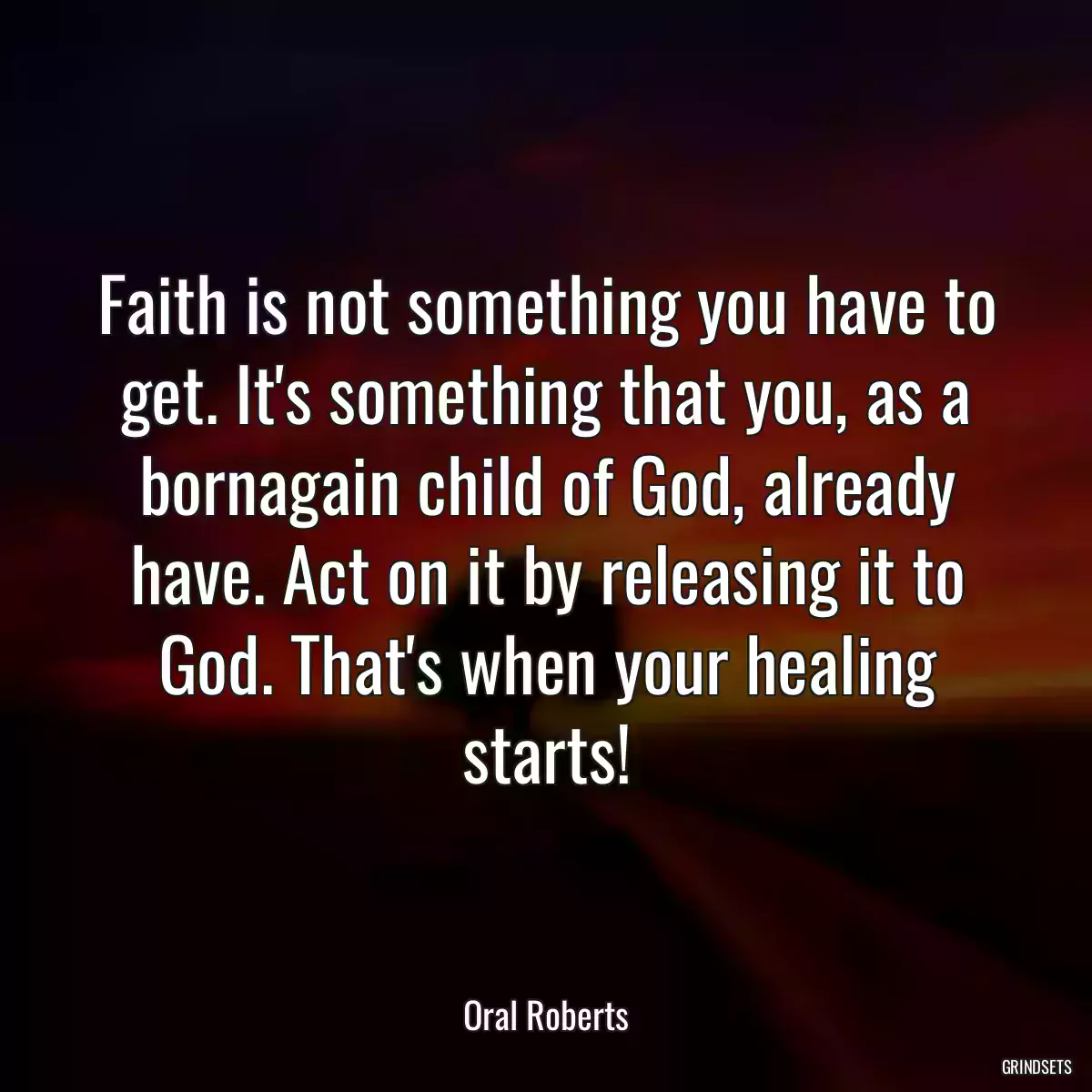 Faith is not something you have to get. It\'s something that you, as a bornagain child of God, already have. Act on it by releasing it to God. That\'s when your healing starts!