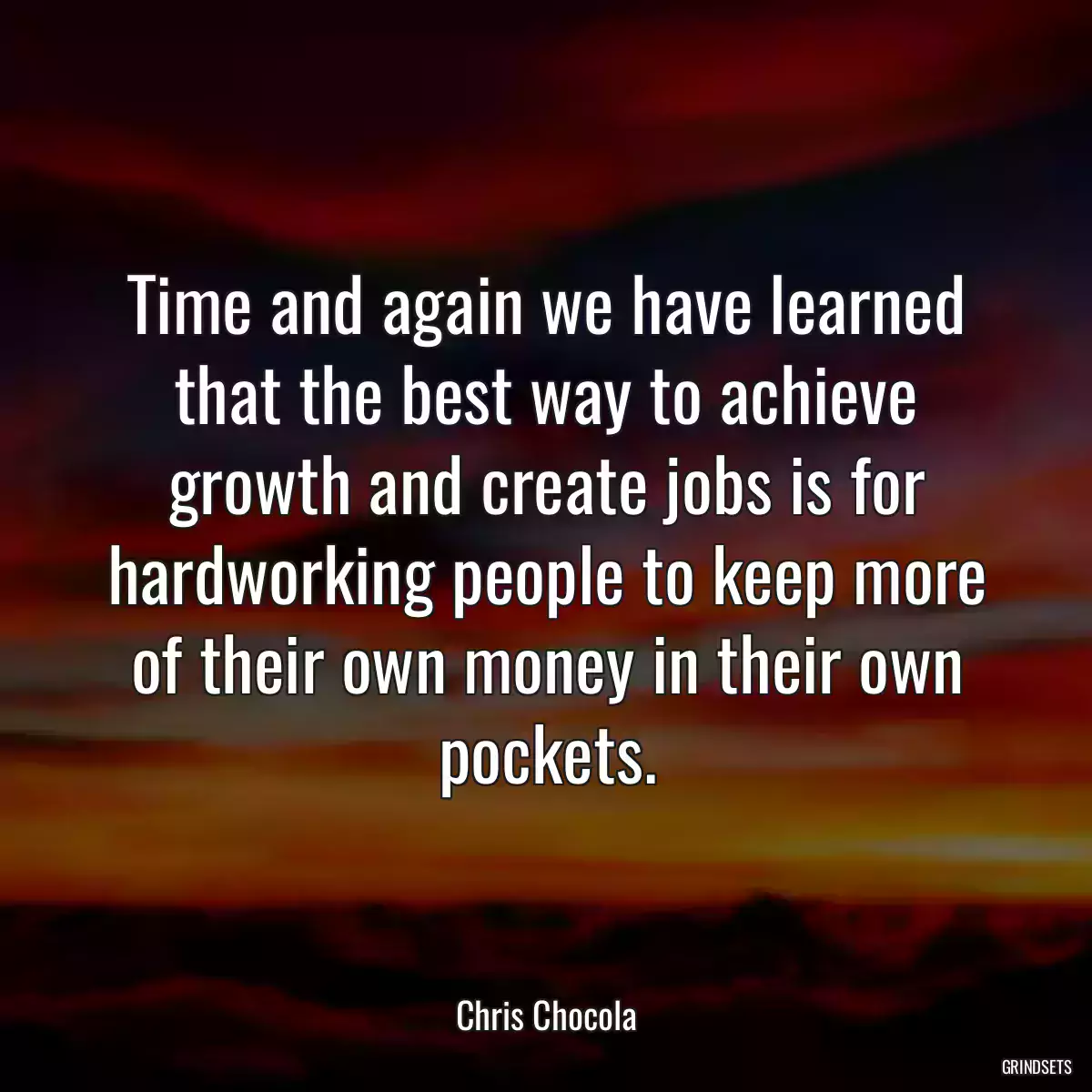 Time and again we have learned that the best way to achieve growth and create jobs is for hardworking people to keep more of their own money in their own pockets.