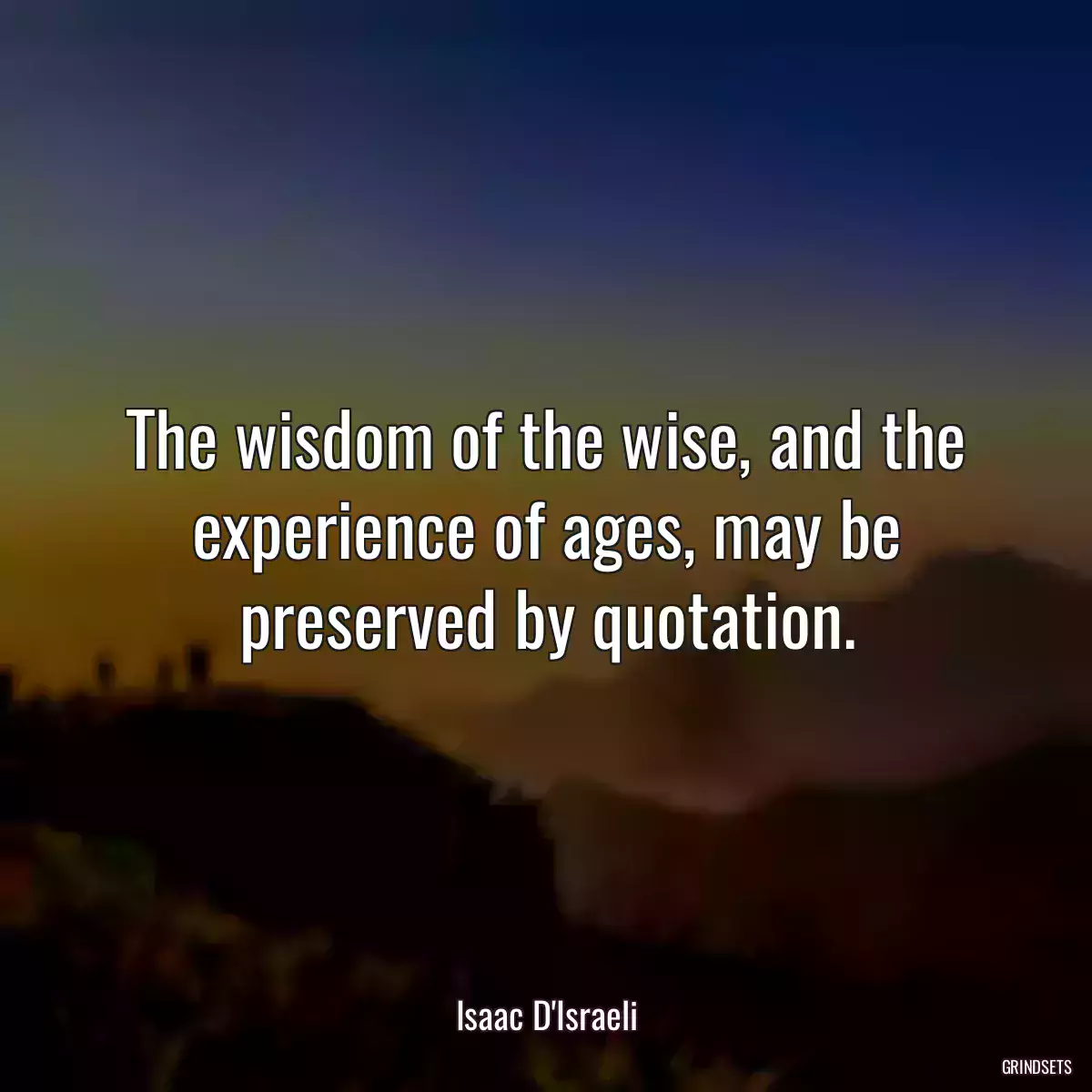 The wisdom of the wise, and the experience of ages, may be preserved by quotation.