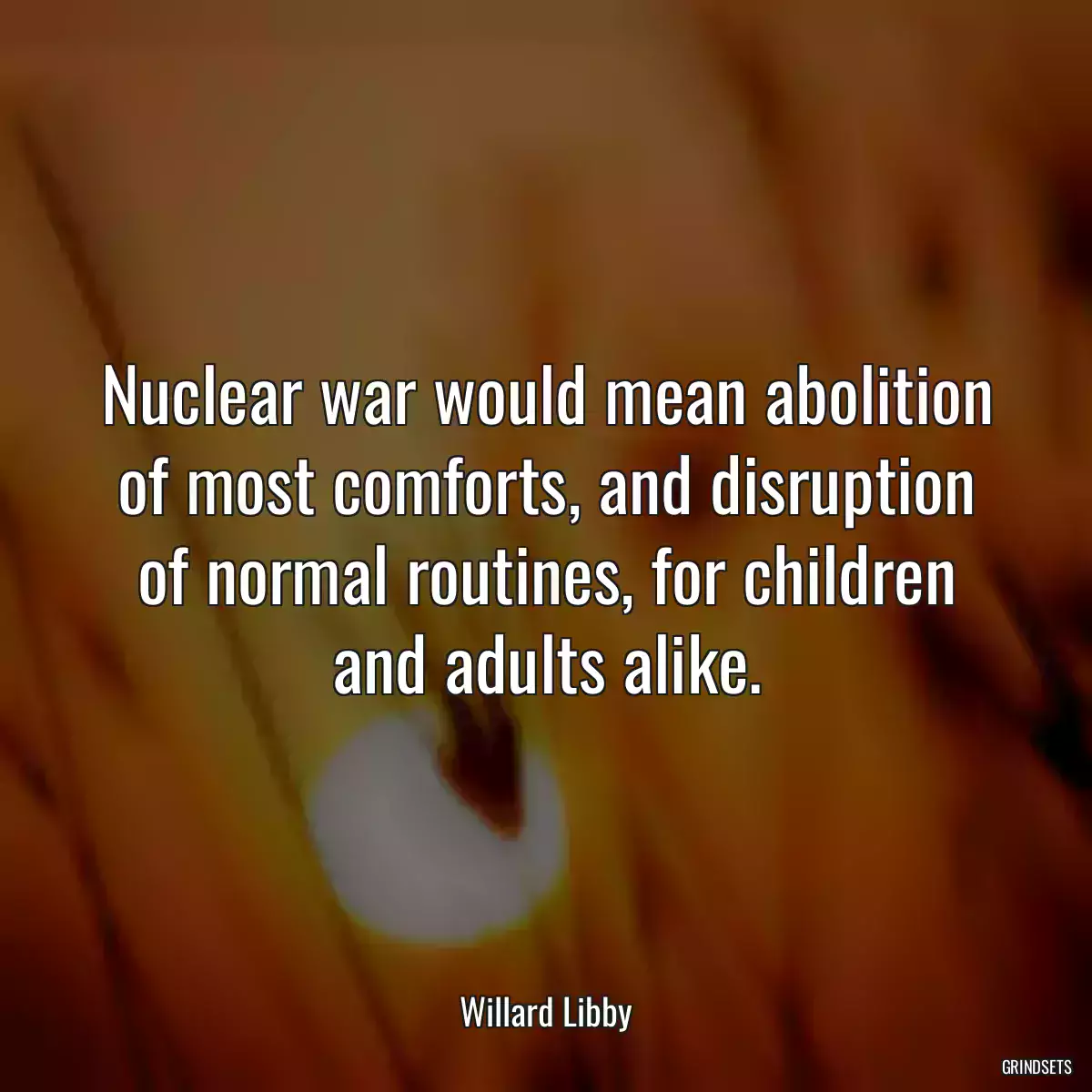 Nuclear war would mean abolition of most comforts, and disruption of normal routines, for children and adults alike.