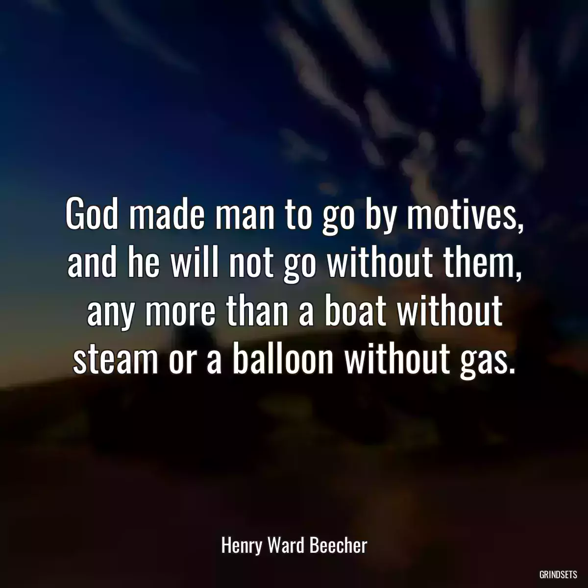 God made man to go by motives, and he will not go without them, any more than a boat without steam or a balloon without gas.