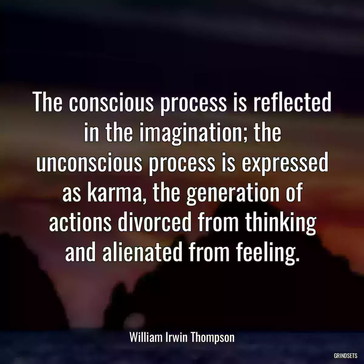 The conscious process is reflected in the imagination; the unconscious process is expressed as karma, the generation of actions divorced from thinking and alienated from feeling.