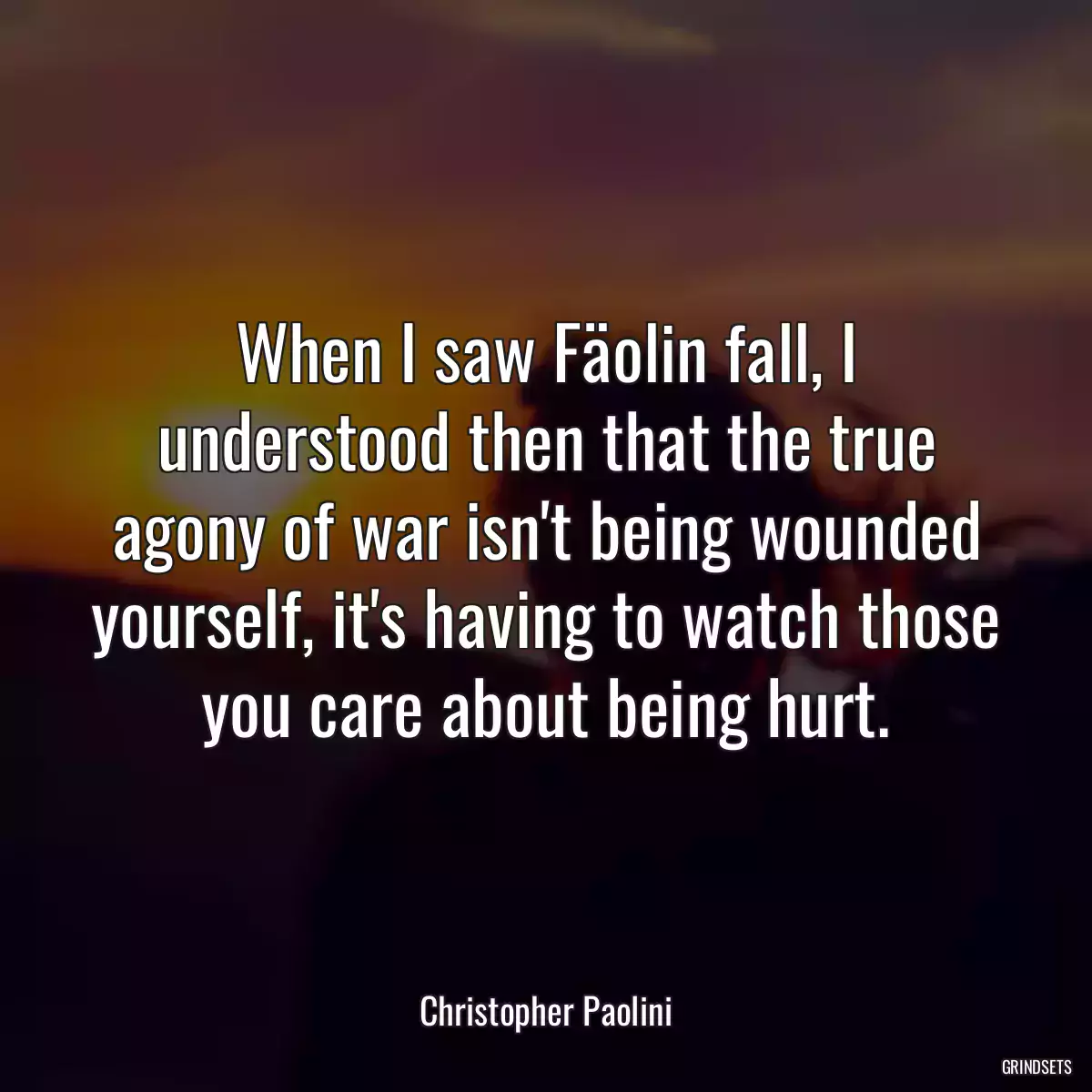 When I saw Fäolin fall, I understood then that the true agony of war isn\'t being wounded yourself, it\'s having to watch those you care about being hurt.