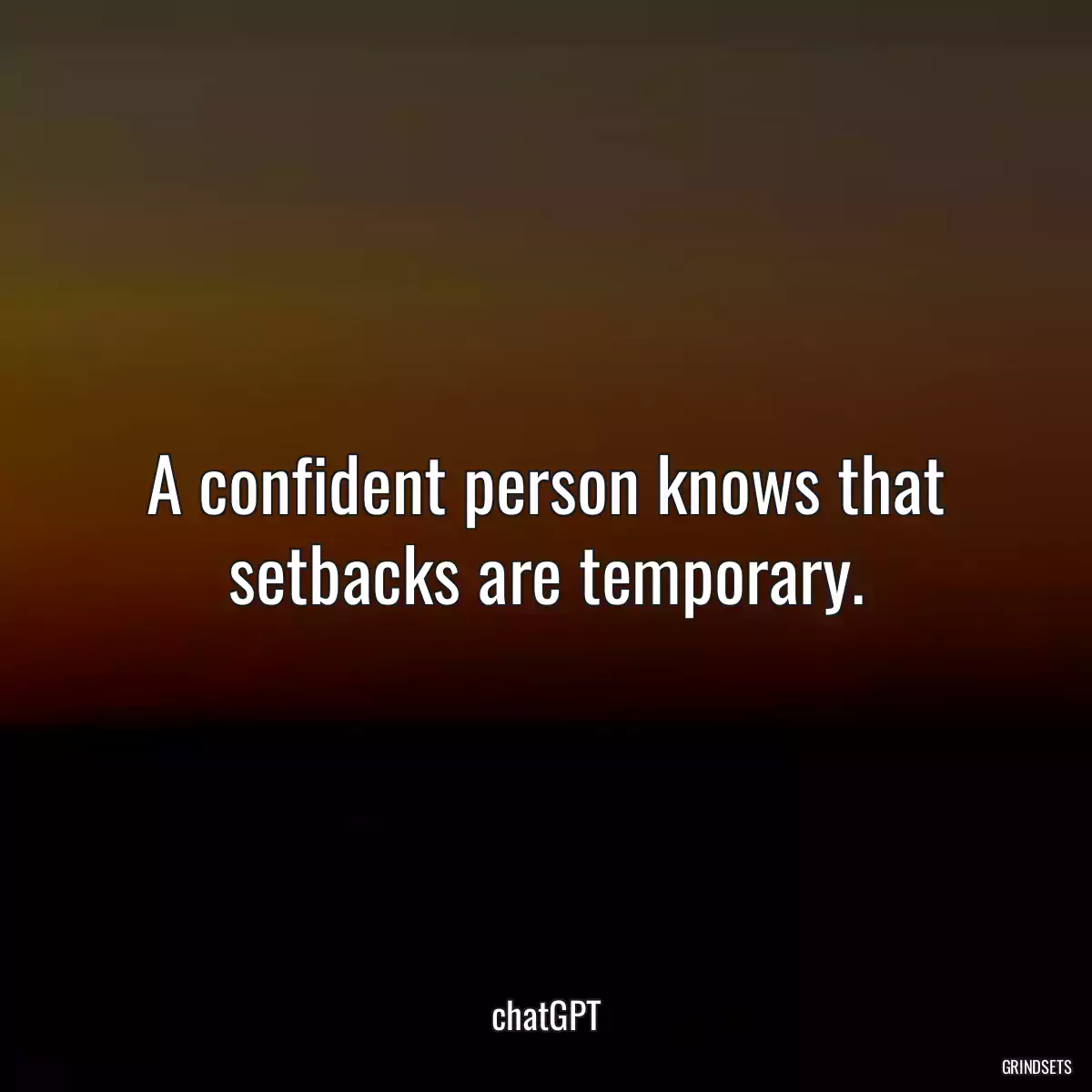 A confident person knows that setbacks are temporary.