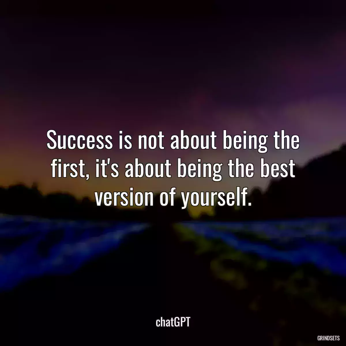 Success is not about being the first, it\'s about being the best version of yourself.