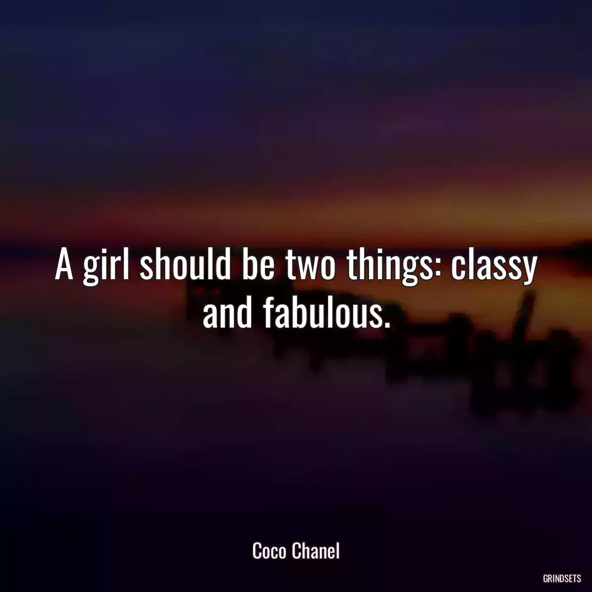 A girl should be two things: classy and fabulous.