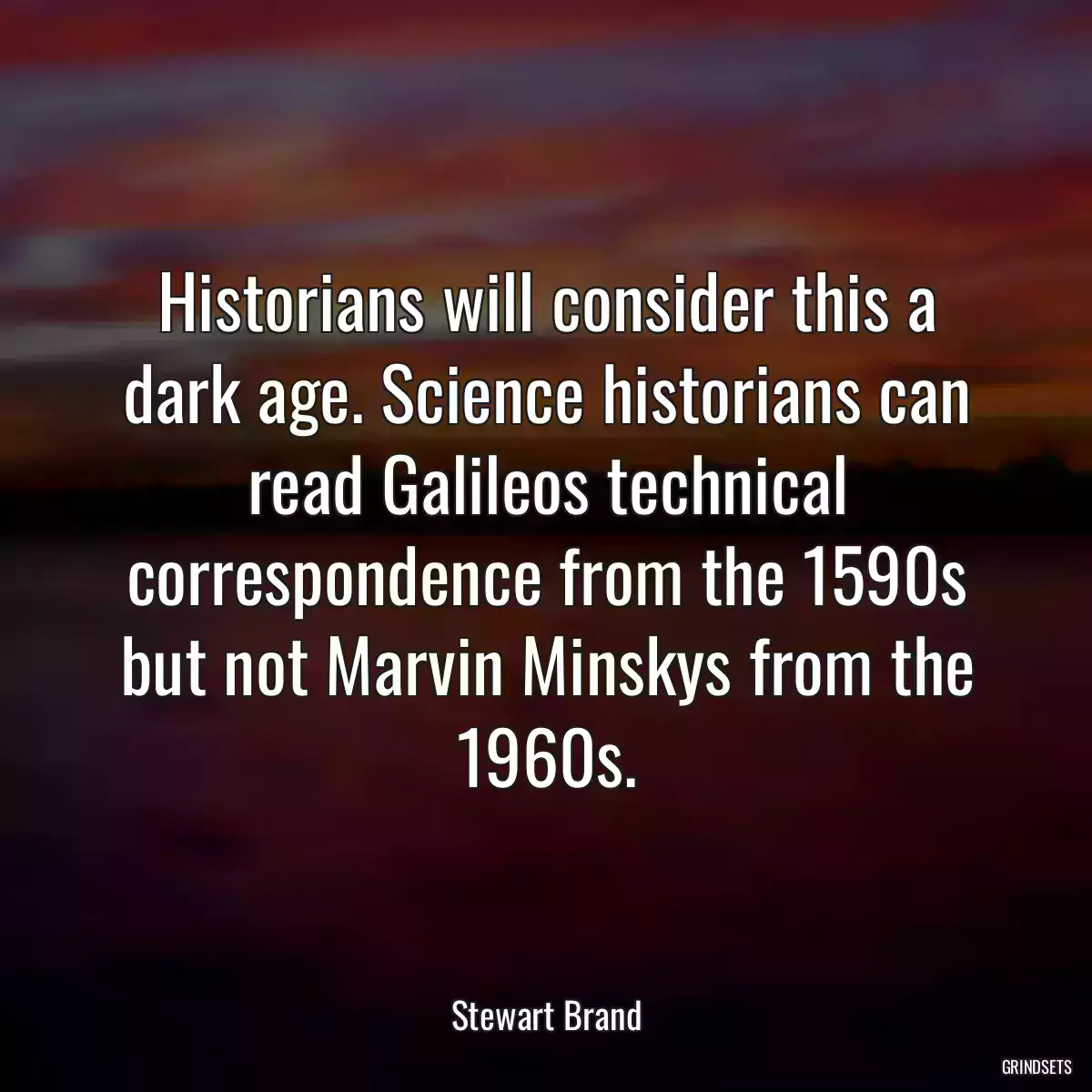 Historians will consider this a dark age. Science historians can read Galileos technical correspondence from the 1590s but not Marvin Minskys from the 1960s.