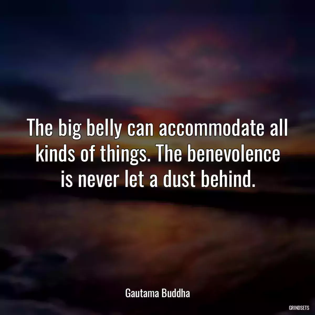 The big belly can accommodate all kinds of things. The benevolence is never let a dust behind.